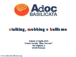 s talking,  m obbing e  b ullismo www.adocbasilicata.org Sabato 31 luglio 2010 Centro Sociale “Rina Vaccaro” Via Stigliani, 2 85100 Potenza 