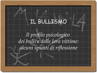 IL BULLISMO Il profilo psicologico  dei bulli e delle loro vittime: alcuni spunti di riflessione 