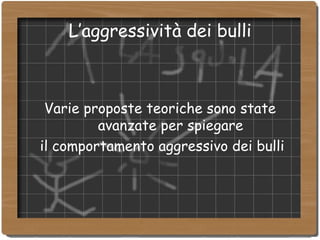 L’aggressività dei bulli Varie proposte teoriche sono state avanzate per spiegare il comportamento aggressivo dei bulli 