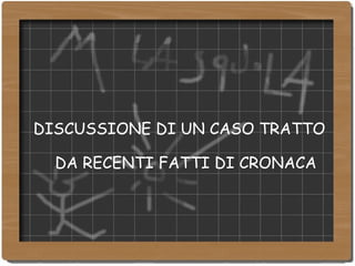 DISCUSSIONE DI UN CASO TRATTO DA RECENTI FATTI DI CRONACA 