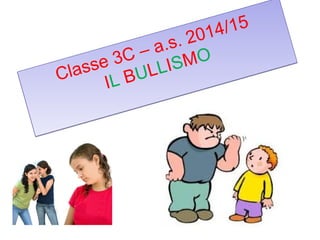 Classe 3C – a.s. 2014/15
IL BULLISMO
Classe 3C – a.s. 2014/15
IL BULLISMO
 