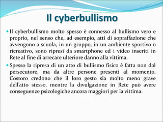 Il cyberbullismo
 Il cyberbullismo molto spesso è connesso al bullismo vero e
proprio, nel senso che, ad esempio, atti di...