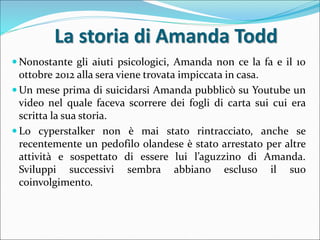 La storia di Amanda Todd
 Nonostante gli aiuti psicologici, Amanda non ce la fa e il 10
ottobre 2012 alla sera viene trov...