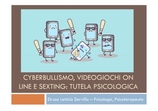 CYBERBULLISMO, VIDEOGIOCHI ON
LINE E SEXTING: TUTELA PSICOLOGICA
Dr.ssa Letizia Servillo – Psicologa, Psicoterapeuta
 
