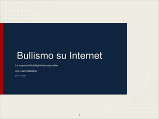 Bullismo su Internet
La responsabilità degli Internet provider

Avv. Mario Sabatino

Brescia, 14/12/2012




                                            !1
 