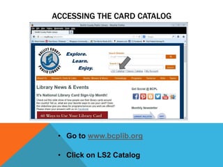 ACCESSING THE CARD CATALOG
• Go to www.bcplib.org
• Click on LS2 Catalog
 