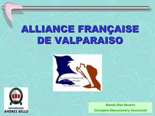 ALLIANCE FRANALLIANCE FRANÇÇAISEAISE
DE VALPARAISODE VALPARAISO
Ramón Díaz Navarro
Consejero Educacional y Vocacional
 