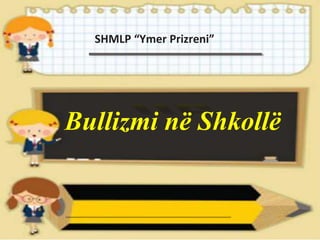 Bullizmi në Shkollë
SHMLP “Ymer Prizreni”
 