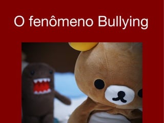 O fenômeno Bullying
 