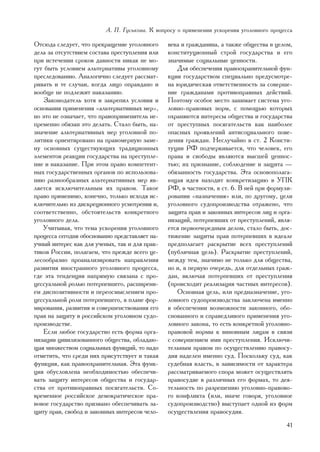 À. Ï. Ãóñüêîâà. Ê âîïðîñó î ïðèìåíåíèè óñêîðåíèÿ óãîëîâíîãî ïðîöåññà

Îòñþäà ñëåäóåò, ÷òî ïðåêðàùåíèå óãîëîâíîãî      âåêà è ãðàæäàíèíà, à òàêæå îáùåñòâà â öåëîì,
äåëà çà îòñóòñòâèåì ñîñòàâà ïðåñòóïëåíèÿ èëè    êîíñòèòóöèîííûé ñòðîé ãîñóäàðñòâà è åãî
ïðè èñòå÷åíèè ñðîêîâ äàâíîñòè íèêàê íå ìî-      çíà÷èìûå ñîöèàëüíûå öåííîñòè.
ãóò áûòü óñëîâèåì àëüòåðíàòèâû óãîëîâíîìó           Äëÿ îáåñïå÷åíèÿ ïðàâîîõðàíèòåëüíîé ôóí-
ïðåñëåäîâàíèþ. Àíàëîãè÷íî ñëåäóåò ðàññìàò-      êöèè ãîñóäàðñòâîì ñïåöèàëüíî ïðåäóñìîòðå-
ðèâàòü è òå ñëó÷àè, êîãäà ëèöî îïðàâäàíî è      íà þðèäè÷åñêàÿ îòâåòñòâåííîñòü çà ñîâåðøå-
âîîáùå íå ïîäëåæèò íàêàçàíèþ.                   íèå ãðàæäàíàìè ïðîòèâîïðàâíûõ äåéñòâèé.
   Çàêîíîäàòåëü õîòÿ è çàêðåïèë óñëîâèÿ è       Ïîýòîìó îñîáîå ìåñòî çàíèìàåò ñèñòåìà óãî-
îñíîâàíèÿ ïðèìåíåíèÿ «àëüòåðíàòèâíûõ ìåð»,      ëîâíî-ïðàâîâûõ íîðì, ñ ïîìîùüþ êîòîðûõ
íî ýòî íå îçíà÷àåò, ÷òî ïðàâîïðèìåíèòåëü íå-    îõðàíÿþòñÿ èíòåðåñû îáùåñòâà è ãîñóäàðñòâà
ïðåìåííî îáÿçàí ýòî äåëàòü. Ñòàëî áûòü, íà-     îò ïðåñòóïíûõ ïîñÿãàòåëüñòâ êàê íàèáîëåå
çíà÷åíèå àëüòåðíàòèâíûõ ìåð óãîëîâíîé ïî-       îïàñíûõ ïðîÿâëåíèé àíòèñîöèàëüíîãî ïîâå-
ëèòèêè îðèåíòèðîâàíî íà ïðàâîìåðíóþ çàìå-       äåíèÿ ãðàæäàí. Íåñëó÷àéíî â ñò. 2 Êîíñòè-
íó îñíîâíûõ ñóùåñòâóþùèõ òðàäèöèîííûõ           òóöèè ÐÔ ïîä÷åðêèâàåòñÿ, ÷òî ÷åëîâåê, åãî
ýëåìåíòîâ ðåàêöèè ãîñóäàðñòâà íà ïðåñòóïëå-     ïðàâà è ñâîáîäû ÿâëÿþòñÿ âûñøåé öåííîñ-
íèå è íàêàçàíèå. Ïðè ýòîì ïðàâî êîìïåòåíò-      òüþ; èõ ïðèçíàíèå, ñîáëþäåíèå è çàùèòà —
íûõ ãîñóäàðñòâåííûõ îðãàíîâ ïî èñïîëüçîâà-      îáÿçàííîñòü ãîñóäàðñòâà. Ýòà îñíîâîïîëàãà-
íèþ ðàçíîîáðàçíûõ àëüòåðíàòèâíûõ ìåð ÿâ-        þùàÿ èäåÿ íàõîäèò êîíêðåòèçàöèþ â ÓÏÊ
ëÿåòñÿ èñêëþ÷èòåëüíûì èõ ïðàâîì. Òàêîå          ÐÔ, â ÷àñòíîñòè, â ñò. 6. Â íåé ïðè ôîðìóëè-
ïðàâî ïðèìåíèìî, êîíå÷íî, òîëüêî èñõîäÿ èñ-     ðîâàíèè «íàçíà÷åíèÿ» èëè, ïî äðóãîìó, öåëè
êëþ÷èòåëüíî èç äèñêðåöèîííîãî óñìîòðåíèÿ è,     óãîëîâíîãî ñóäîïðîèçâîäñòâà îòðàæåíî, ÷òî
ñîîòâåòñòâåííî, îáñòîÿòåëüñòâ êîíêðåòíîãî       çàùèòà ïðàâ è çàêîííûõ èíòåðåñîâ ëèö è îðãà-
óãîëîâíîãî äåëà.                                íèçàöèé, ïîòåðïåâøèõ îò ïðåñòóïëåíèé, ÿâëÿ-
   Ó÷èòûâàÿ, ÷òî òåìà óñêîðåíèÿ óãîëîâíîãî      åòñÿ ïåðâîî÷åðåäíûì äåëîì, ñòàëî áûòü, äîñ-
ïðîöåññà ñåãîäíÿ îáîñíîâàííî ïðåäñòàâëÿåò íà-   òèæåíèå çàùèòû ïðàâ ïîòåðïåâøèõ â èäåàëå
ó÷íûé èíòåðåñ êàê äëÿ ó÷åíûõ, òàê è äëÿ ïðàê-   ïðåäïîëàãàåò ðàñêðûòèå âñåõ ïðåñòóïëåíèé
òèêîâ Ðîññèè, ïîëàãàåì, ÷òî ïðåæäå âñåãî öå-    (ïóáëè÷íàÿ öåëü). Ðàñêðûòèå ïðåñòóïëåíèé,
ëåñîîáðàçíî ïðîàíàëèçèðîâàòü íàïðàâëåíèÿ        ìåæäó òåì, çíà÷èìî íå òîëüêî äëÿ îáùåñòâà,
ðàçâèòèÿ èíîñòðàííîãî óãîëîâíîãî ïðîöåññà,      íî è, â ïåðâóþ î÷åðåäü, äëÿ îòäåëüíûõ ãðàæ-
ãäå ýòà òåíäåíöèÿ íàïðÿìóþ ñâÿçàíà ñ ïðî-       äàí, âêëþ÷àÿ ïîòåðïåâøèõ îò ïðåñòóïëåíèÿ
öåññóàëüíîé ðîëüþ ïîòåðïåâøåãî, ðàñøèðåíè-      (ïðîèñõîäèò ðåàëèçàöèÿ ÷àñòíûõ èíòåðåñîâ).
åì äèñïîçèòèâíîñòè è ïåðåîñìûñëåíèåì ïðî-           Îñíîâíàÿ öåëü, èëè ïðåäíàçíà÷åíèå, óãî-
öåññóàëüíîé ðîëè ïîòåðïåâøåãî, â ïëàíå ôîð-     ëîâíîãî ñóäîïðîèçâîäñòâà çàêëþ÷åíà èìåííî
ìèðîâàíèÿ, ðàçâèòèÿ è ñîâåðøåíñòâîâàíèÿ åãî     â îáåñïå÷åíèè âîçìîæíîñòè çàêîííîãî, îáî-
ïðàâ íà çàùèòó â ðîññèéñêîì óãîëîâíîì ñóäî-     ñíîâàííîãî è ñïðàâåäëèâîãî ïðèìåíåíèÿ óãî-
ïðîèçâîäñòâå.                                   ëîâíîãî çàêîíà, òî åñòü êîíêðåòíîé óãîëîâíî-
   Åñëè ëþáîå ãîñóäàðñòâî åñòü ôîðìà îðãà-      ïðàâîâîé íîðìû ê âèíîâíûì ëèöàì â ñâÿçè
íèçàöèè öèâèëèçîâàííîãî îáùåñòâà, îáëàäàþ-      ñ ñîâåðøåíèåì èìè ïðåñòóïëåíèÿ. Èñêëþ÷è-
ùàÿ ìíîæåñòâîì ñîöèàëüíûõ ôóíêöèé, òî íàäî      òåëüíûì ïðàâîì ïî îñóùåñòâëåíèþ ïðàâîñó-
îòìåòèòü, ÷òî ñðåäè íèõ ïðèñóòñòâóåò è òàêàÿ    äèÿ íàäåëåí èìåííî ñóä. Ïîñêîëüêó ñóä, êàê
ôóíêöèÿ, êàê ïðàâîîõðàíèòåëüíàÿ. Ýòà ôóíê-      ñóäåáíàÿ âëàñòü, â çàâèñèìîñòè îò õàðàêòåðà
öèÿ îáóñëîâëåíà íåîáõîäèìîñòüþ îáåñïå÷è-        ðàññìàòðèâàåìîãî ñïîðà ìîæåò îñóùåñòâëÿòü
âàòü çàùèòó èíòåðåñîâ îáùåñòâà è ãîñóäàð-       ïðàâîñóäèå â ðàçëè÷íûõ åãî ôîðìàõ, òî äåÿ-
ñòâà îò ïðîòèâîïðàâíûõ ïîñÿãàòåëüñòâ. Ñî-       òåëüíîñòü ïî ðàçðåøåíèþ óãîëîâíî-ïðàâîâî-
âðåìåííîå ðîññèéñêîå äåìîêðàòè÷åñêîå ïðà-       ãî êîíôëèêòà (èëè, èíà÷å ãîâîðÿ, óãîëîâíîå
âîâîå ãîñóäàðñòâî ïðèçâàíî îáåñïå÷èâàòü çà-     ñóäîïðîèçâîäñòâî) âûñòóïàåò îäíîé èç ôîðì
ùèòó ïðàâ, ñâîáîä è çàêîííûõ èíòåðåñîâ ÷åëî-    îñóùåñòâëåíèÿ ïðàâîñóäèÿ.
                                                                                           41
 