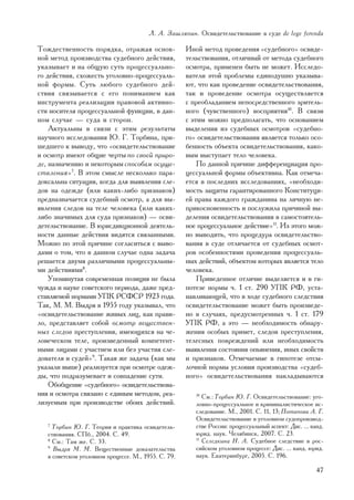 Ë. À. Çàøëÿïèí. Îñâèäåòåëüñòâîâàíèå â ñóäå de lege ferenda

Òîæäåñòâåííîñòü ïîðÿäêà, îòðàæàÿ îñíîâ-               Èíîé ìåòîä ïðîâåäåíèÿ «ñóäåáíîãî» îñâèäå-
íîé ìåòîä ïðîèçâîäñòâà ñóäåáíîãî äåéñòâèÿ,            òåëüñòâîâàíèÿ, îòëè÷íûé îò ìåòîäà ñóäåáíîãî
óêàçûâàåò è íà îáùóþ ñóòü ïðîöåññóàëüíî-              îñìîòðà, ïðèìåíåí áûòü íå ìîæåò. Èññëåäî-
ãî äåéñòâèÿ, ñõîæåñòü óãîëîâíî-ïðîöåññóàëü-           âàòåëè ýòîé ïðîáëåìû åäèíîäóøíî óêàçûâà-
íîé ôîðìû. Ñóòü ëþáîãî ñóäåáíîãî äåé-                 þò, ÷òî êàê ïðîâåäåíèå îñâèäåòåëüñòâîâàíèÿ,
ñòâèÿ ñâÿçûâàåòñÿ ñ åãî ïîíèìàíèåì êàê                òàê è ïðîâåäåíèå îñìîòðà îñóùåñòâëÿåòñÿ
èíñòðóìåíòà ðåàëèçàöèè ïðàâîâîé àêòèâíî-              ñ ïðåîáëàäàíèåì íåïîñðåäñòâåííîãî çðèòåëü-
ñòè íîñèòåëÿ ïðîöåññóàëüíîé ôóíêöèè, â äàí-           íîãî (÷óâñòâåííîãî) âîñïðèÿòèÿ10. Â ñâÿçè
íîì ñëó÷àå — ñóäà è ñòîðîí.                           ñ ýòèì ìîæíî ïðåäïîëàãàòü, ÷òî îñíîâàíèåì
    Àêòóàëüíû â ñâÿçè ñ ýòèì ðåçóëüòàòû               âûäåëåíèÿ èç ñóäåáíûõ îñìîòðîâ «ñóäåáíî-
íàó÷íîãî èññëåäîâàíèÿ Þ. Ã. Òîðáèíà, ïðè-             ãî» îñâèäåòåëüñòâîâàíèÿ ÿâëÿåòñÿ òîëüêî îñî-
øåäøåãî ê âûâîäó, ÷òî «îñâèäåòåëüñòâîâàíèå            áåííîñòü îáúåêòà îñâèäåòåëüñòâîâàíèÿ, êàêî-
è îñìîòð èìåþò îáùèå ÷åðòû ïî ñâîåé ïðèðî-            âûì âûñòóïàåò òåëî ÷åëîâåêà.
äå, íàçíà÷åíèþ è íåêîòîðûì ñïîñîáàì îñóùå-                Ïî äàííîé ïðè÷èíå äèôôåðåíöèàöèÿ ïðî-
ñòâëåíèÿ»7. Â ýòîì ñìûñëå íåñêîëüêî ïàðà-             öåññóàëüíîé ôîðìû îáúåêòèâíà. Êàê îòìå÷à-
äîêñàëüíà ñèòóàöèÿ, êîãäà äëÿ âûÿâëåíèÿ ñëå-          åòñÿ â ïîñëåäíèõ èññëåäîâàíèÿõ, «íåîáõîäè-
äîâ íà îäåæäå (èëè êàêèõ-ëèáî ïðèçíàêîâ)              ìîñòü çàùèòû ãàðàíòèðîâàííîãî Êîíñòèòóöè-
ïðåäíàçíà÷àåòñÿ ñóäåáíûé îñìîòð, à äëÿ âû-            åé ïðàâà êàæäîãî ãðàæäàíèíà íà ëè÷íóþ íå-
ÿâëåíèÿ ñëåäîâ íà òåëå ÷åëîâåêà (èëè êàêèõ-           ïðèêîñíîâåííîñòü è ïîñëóæèëà ïðè÷èíîé âû-
ëèáî çíà÷èìûõ äëÿ ñóäà ïðèçíàêîâ) — îñâè-             äåëåíèÿ îñâèäåòåëüñòâîâàíèÿ â ñàìîñòîÿòåëü-
äåòåëüñòâîâàíèå. Â þðèñäèêöèîííîé äåÿòåëü-            íîå ïðîöåññóàëüíîå äåéñòâèå»11. Èç ýòîãî ìîæ-
íîñòè äàííûå äåéñòâèÿ âèäÿòñÿ ñâÿçàííûìè.             íî âûâîäèòü, ÷òî ïðîöåäóðà îñâèäåòåëüñòâî-
Ìîæíî ïî ýòîé ïðè÷èíå ñîãëàñèòüñÿ ñ âûâî-             âàíèÿ â ñóäå îòëè÷àåòñÿ îò ñóäåáíûõ îñìîò-
äàìè î òîì, ÷òî â äàííîì ñëó÷àå îäíà çàäà÷à           ðîâ îñîáåííîñòÿìè ïðîâåäåíèÿ ïðîöåññóàëü-
ðåøàåòñÿ äâóìÿ ðàçëè÷íûìè ïðîöåññóàëüíû-              íûõ äåéñòâèé, îáúåêòîì êîòîðûõ ÿâëÿåòñÿ òåëî
ìè äåéñòâèÿìè8.                                       ÷åëîâåêà.
    Óïîìÿíóòàÿ ñîâðåìåííàÿ ïîçèöèÿ íå áûëà                Ïðèâåäåííîå îòëè÷èå âûäåëÿåòñÿ è â ãè-
÷óæäà è íàóêå ñîâåòñêîãî ïåðèîäà, äàæå ïðåä-          ïîòåçå íîðìû ÷. 1 ñò. 290 ÓÏÊ ÐÔ, óñòà-
ñòàâëÿåìîé íîðìàìè ÓÏÊ ÐÑÔÑÐ 1923 ãîäà.               íàâëèâàþùåé, ÷òî â õîäå ñóäåáíîãî ñëåäñòâèÿ
Òàê, Ì. Ì. Âûäðÿ â 1955 ãîäó óêàçûâàë, ÷òî            îñâèäåòåëüñòâîâàíèå ìîæåò áûòü ïðîèçâåäå-
«îñâèäåòåëüñòâîâàíèå æèâûõ ëèö, êàê ïðàâè-            íî â ñëó÷àÿõ, ïðåäóñìîòðåííûõ ÷. 1 ñò. 179
ëî, ïðåäñòàâëÿåò ñîáîé îñìîòð âåùåñòâåí-              ÓÏÊ ÐÔ, à ýòî — íåîáõîäèìîñòü îáíàðó-
íûõ ñëåäîâ ïðåñòóïëåíèÿ, èìåþùèõñÿ íà ÷å-             æåíèÿ îñîáûõ ïðèìåò, ñëåäîâ ïðåñòóïëåíèÿ,
ëîâå÷åñêîì òåëå, ïðîèçâåäåííûé êîìïåòåíò-             òåëåñíûõ ïîâðåæäåíèé èëè íåîáõîäèìîñòü
íûìè ëèöàìè ñ ó÷àñòèåì èëè áåç ó÷àñòèÿ ñëå-           âûÿâëåíèÿ ñîñòîÿíèÿ îïüÿíåíèÿ, èíûõ ñâîéñòâ
äîâàòåëÿ è ñóäåé»9. Òàêàÿ æå çàäà÷à (êàê ìû           è ïðèçíàêîâ. Îòìå÷àåìûå â ãèïîòåçå îòñû-
óêàçàëè âûøå) ðåàëèçóåòñÿ ïðè îñìîòðå îäåæ-           ëî÷íîé íîðìû óñëîâèÿ ïðîèçâîäñòâà «ñóäåá-
äû, ÷òî ïîäðàçóìåâàåò è ñîâïàäåíèå ñóòè.              íîãî» îñâèäåòåëüñòâîâàíèÿ íàêëàäûâàþòñÿ
    Îáîáùåíèå «ñóäåáíîãî» îñâèäåòåëüñòâîâà-
íèÿ è îñìîòðà ñâÿçàíî ñ åäèíûì ìåòîäîì, ðåà-             10
                                                            Ñì.: Òîðáèí Þ. Ã. Îñâèäåòåëüñòâîâàíèå: óãî-
ëèçóåìûì ïðè ïðîèçâîäñòâå îáîèõ äåéñòâèé.                ëîâíî-ïðîöåññóàëüíîå è êðèìèíàëèñòè÷åñêîå èñ-
                                                         ñëåäîâàíèå. Ì., 2001. Ñ. 11, 13; Ïîòàïîâà À. Ã.
                                                         Îñâèäåòåëüñòâîâàíèå â óãîëîâíîì ñóäîïðîèçâîä-
   7
     Òîðáèí Þ. Ã. Òåîðèÿ è ïðàêòèêà îñâèäåòåëü-          ñòâå Ðîññèè: ïðîöåññóàëüíûé àñïåêò: Äèñ. ... êàíä.
   ñòâîâàíèÿ. ÑÏá., 2004. Ñ. 49.                         þðèä. íàóê. ×åëÿáèíñê, 2007. Ñ. 23.
   8
     Ñì.: Òàì æå. Ñ. 33.                                 11
                                                            Ñåëåäêèíà Í. À. Ñóäåáíîå ñëåäñòâèå â ðîñ-
   9
     Âûäðÿ Ì. Ì. Âåùåñòâåííûå äîêàçàòåëüñòâà             ñèéñêîì óãîëîâíîì ïðîöåññå: Äèñ. ... êàíä. þðèä.
   â ñîâåòñêîì óãîëîâíîì ïðîöåññå. Ì., 1955. Ñ. 79.      íàóê. Åêàòåðèíáóðã, 2005. Ñ. 196.

                                                                                                        47
 