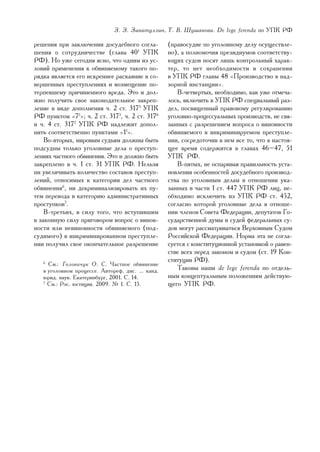 Ç. Ç. Çèíàòóëëèí, Ò. Â. Øóøàíîâà. De lege ferenda ïî ÓÏÊ ÐÔ

ðåøåíèÿ ïðè çàêëþ÷åíèè äîñóäåáíîãî ñîãëà-          (ïðàâîñóäèå ïî óãîëîâíîìó äåëó îñóùåñòâëå-
øåíèÿ î ñîòðóäíè÷åñòâå (ãëàâà 401 ÓÏÊ              íî), à ïîëíîìî÷èÿ ïðåçèäèóìîâ ñîîòâåòñòâó-
ÐÔ). Íî óæå ñåãîäíÿ ÿñíî, ÷òî îäíèì èç óñ-         þùèõ ñóäîâ íîñÿò ëèøü êîíòðîëüíûé õàðàê-
ëîâèé ïðèìåíåíèÿ ê îáâèíÿåìîìó òàêîãî ïî-          òåð, òî íåò íåîáõîäèìîñòè â ñîõðàíåíèè
ðÿäêà ÿâëÿåòñÿ åãî èñêðåííåå ðàñêàÿíèå â ñî-       â ÓÏÊ ÐÔ ãëàâû 48 «Ïðîèçâîäñòâî â íàä-
âåðøåííûõ ïðåñòóïëåíèÿõ è âîçìåùåíèå ïî-           çîðíîé èíñòàíöèè».
òåðïåâøåìó ïðè÷èíåííîãî âðåäà. Ýòî è äîë-             Â-÷åòâåðòûõ, íåîáõîäèìî, êàê óæå îòìå÷à-
æíî ïîëó÷èòü ñâîå çàêîíîäàòåëüíîå çàêðåï-          ëîñü, âêëþ÷èòü â ÓÏÊ ÐÔ ñïåöèàëüíûé ðàç-
ëåíèå â âèäå äîïîëíåíèÿ ÷. 2 ñò. 3173 ÓÏÊ          äåë, ïîñâÿùåííûé ïðàâîâîìó ðåãóëèðîâàíèþ
ÐÔ ïóíêòîì «71»; ÷. 2 ñò. 3175, ÷. 2 ñò. 3176      óãîëîâíî-ïðîöåññóàëüíûõ ïðîèçâîäñòâ, íå ñâÿ-
è ÷. 4 ñò. 3177 ÓÏÊ ÐÔ íàäëåæèò äîïîë-             çàííûõ ñ ðàçðåøåíèåì âîïðîñà î âèíîâíîñòè
íèòü ñîîòâåòñòâåííî ïóíêòàìè «11».                 îáâèíÿåìîãî â èíêðèìèíèðóåìîì ïðåñòóïëå-
    Âî-âòîðûõ, ìèðîâûì ñóäüÿì äîëæíû áûòü          íèè, ñîñðåäîòî÷èâ â íåì âñå òî, ÷òî â íàñòîÿ-
ïîäñóäíû òîëüêî óãîëîâíûå äåëà î ïðåñòóï-          ùåå âðåìÿ ñîäåðæèòñÿ â ãëàâàõ 46–47, 51
ëåíèÿõ ÷àñòíîãî îáâèíåíèÿ. Ýòî è äîëæíî áûòü       ÓÏÊ ÐÔ.
çàêðåïëåíî â ÷. 1 ñò. 31 ÓÏÊ ÐÔ. Íåëüçÿ               Â-ïÿòûõ, íå îñïàðèâàÿ ïðàâèëüíîñòü óñòà-
íè óâåëè÷èâàòü êîëè÷åñòâî ñîñòàâîâ ïðåñòóï-        íîâëåíèÿ îñîáåííîñòåé äîñóäåáíîãî ïðîèçâîä-
ëåíèé, îòíîñèìûõ ê êàòåãîðèè äåë ÷àñòíîãî          ñòâà ïî óãîëîâíûì äåëàì â îòíîøåíèè óêà-
îáâèíåíèÿ6, íè äåêðèìèíàëèçèðîâàòü èõ ïó-          çàííûõ â ÷àñòè 1 ñò. 447 ÓÏÊ ÐÔ ëèö, íå-
òåì ïåðåâîäà â êàòåãîðèþ àäìèíèñòðàòèâíûõ          îáõîäèìî èñêëþ÷èòü èç ÓÏÊ ÐÔ ñò. 452,
ïðîñòóïêîâ7.                                       ñîãëàñíî êîòîðîé óãîëîâíûå äåëà â îòíîøå-
    Â-òðåòüèõ, â ñèëó òîãî, ÷òî âñòóïèâøèì         íèè ÷ëåíîâ Ñîâåòà Ôåäåðàöèè, äåïóòàòîâ Ãî-
â çàêîííóþ ñèëó ïðèãîâîðîì âîïðîñ î âèíîâ-         ñóäàðñòâåííîé äóìû è ñóäåé ôåäåðàëüíûõ ñó-
íîñòè èëè íåâèíîâíîñòè îáâèíÿåìîãî (ïîä-           äîâ ìîãóò ðàññìàòðèâàòüñÿ Âåðõîâíûì Ñóäîì
ñóäèìîãî) â èíêðèìèíèðîâàííîì ïðåñòóïëå-           Ðîññèéñêîé Ôåäåðàöèè. Íîðìà ýòà íå ñîãëà-
íèè ïîëó÷èë ñâîå îêîí÷àòåëüíîå ðàçðåøåíèå          ñóåòñÿ ñ êîíñòèòóöèîííîé óñòàíîâêîé î ðàâåí-
                                                   ñòâå âñåõ ïåðåä çàêîíîì è ñóäîì (ñò. 19 Êîí-
                                                   ñòèòóöèè ÐÔ).
   6
     Cì.: Ãîëîâà÷óê Î. Ñ. ×àñòíîå îáâèíåíèå
   â óãîëîâíîì ïðîöåññå. Àâòîðåô. äèñ. ... êàíä.      Òàêîâû íàøè de lege ferenda ïî îòäåëü-
   þðèä. íàóê. Åêàòåðèíáóðã, 2001. Ñ. 14.          íûì êîíöåïòóàëüíûì ïîëîæåíèÿì äåéñòâóþ-
   7
     Ñì.: Ðîñ. þñòèöèÿ. 2009. ¹ 1. Ñ. 15.          ùåãî ÓÏÊ ÐÔ.




                                                                                             55
 