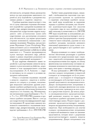 Â. Í. Ìàðòûøêèí è äð. Áåçîïàñíîñòü äîïðîñà «ñêðûòûõ» ó÷àñòíèêîâ ñóäîïðîèçâîäñòâà

îáñòîÿòåëüñòâ, êîòîðûìè îáÿçàí ðóêîâîäñòâî-          Òðåáóåò òàêæå ðàçðåøåíèÿ âîïðîñ, ñâÿçàí-
âàòüñÿ ñóä ïðè ðàçðåøåíèè çàÿâëåííîãî ñòî-        íûé ñ íåîáõîäèìîñòüþ íàäåëåíèÿ ñóäà ïðî-
ðîíîé ïî äåëó õîäàòàéñòâà î ðàñêðûòèè ïîä-        öåññóàëüíûìè ïðàâàìè íà ïðèìåíåíèå
ëèííûõ äàííûõ î «ñêðûòîì» ñâèäåòåëå.              ê «ñêðûòûì» ó÷àñòíèêàì ñóäåáíîãî çàñåäà-
    Ñóäåáíàÿ ïðàêòèêà ñâèäåòåëüñòâóåò î òîì,      íèÿ òàêîé ìåðû âîçäåéñòâèÿ çà íàðóøåíèå
÷òî â ñëó÷àå çàÿâëåíèÿ ñòîðîíàìè îáîñíîâàí-       ïîðÿäêà â ñóäåáíîì çàñåäàíèè, êàê îòêëþ÷å-
íîãî õîäàòàéñòâà î ðàñêðûòèè ïîäëèííûõ ñâå-       íèå àóäèîâèäåîòðàíñëÿöèè (ïî àíàëîãèè
äåíèé î ëèöå, äàþùåì ïîêàçàíèÿ, â ñâÿçè ñ íå-     ñ óäàëåíèåì ëèöà èç çàëà ñóäåáíîãî çàñåäà-
îáõîäèìîñòüþ îñóùåñòâëåíèÿ çàùèòû ïîäñó-          íèÿ), ïîñêîëüêó â ñîîòâåòñòâèè ñî ñò. 258 ÓÏÊ
äèìîãî ëèáî óñòàíîâëåíèÿ êàêèõ-ëèáî               ÐÔ ìåðû âîçäåéñòâèÿ çà íåïîä÷èíåíèå ðàñ-
ñóùåñòâåííûõ äëÿ ðàññìîòðåíèÿ óãîëîâíîãî          ïîðÿæåíèÿì ïðåäñåäàòåëüñòâóþùåãî èëè ñó-
äåëà îáñòîÿòåëüñòâ, ñóä âïðàâå ïðåäîñòàâèòü       äåáíîãî ïðèñòàâà (ïðåäóïðåæäåíèå î íåäîïó-
ñòîðîíàì âîçìîæíîñòü îçíàêîìëåíèÿ ñ óêà-          ñòèìîñòè òàêîãî ïîâåäåíèÿ, óäàëåíèå èç çàëà
çàííûìè ñâåäåíèÿìè. Íàïðèìåð, ïðè ðàññìîò-        ñóäåáíîãî çàñåäàíèÿ, íàëîæåíèå äåíåæíîãî
ðåíèè Âåðõîâíûì Ñóäîì Ðåñïóáëèêè Ìîð-             âçûñêàíèÿ) ïðèìåíÿþòñÿ ñóäîì òîëüêî ê ëè-
äîâèÿ óãîëîâíîãî äåëà â îòíîøåíèè Â., îðãà-       öàì, ïðèñóòñòâóþùèì â çàëå ñóäåáíîãî çàñå-
íèçîâàâøåãî ïðèãîòîâëåíèå ê óáèéñòâó ïî íàéìó     äàíèÿ.
èçâåñòíîãî â ã. Òîëüÿòòè ïðåäïðèíèìàòåëÿ,            Âîïðîñû âîçíèêàþò è â ñâÿçè ñ íåîáõîäè-
â ðîëè «êèëëåðà» âûñòóïèëî ëèöî, äåéñòâî-         ìîñòüþ îáåñïå÷åíèÿ ðåàëèçàöèè â ñóäåáíîì
âàâøåå â ðàìêàõ îïåðàòèâíî-ðîçûñêíîãî ìå-         çàñåäàíèè âñåõ ïðîöåññóàëüíûõ ïðàâ «ñêðû-
ðîïðèÿòèÿ «îïåðàòèâíûé ýêñïåðèìåíò»7.             òûõ» ñâèäåòåëåé è ïîòåðïåâøèõ, ÿâëÿþùèõñÿ
    Â ñóäå çàùèòíèê îáâèíÿåìîãî çàÿâèë õî-        íåñîâåðøåííîëåòíèìè èëè ëèöàìè, ïî ñâîåìó
äàòàéñòâî î ðàññåêðå÷èâàíèè ëè÷íîñòè âûñòó-       ôèçè÷åñêîìó èëè ïñèõè÷åñêîìó ñîñòîÿíèþ ëè-
ïèâøåãî â ðîëè èñïîëíèòåëÿ óáèéñòâà, äîïðî-       øåííûìè âîçìîæíîñòè ñàìîñòîÿòåëüíî çàùè-
øåííîãî â õîäå ïðåäâàðèòåëüíîãî ñëåäñòâèÿ         ùàòü ñâîè ïðàâà è çàêîííûå èíòåðåñû.
ïîä ïñåâäîíèìîì «À. À. Àëåêñååâ» — çàùè-             Â ñèëó òðåáîâàíèé ñò. 280 ÓÏÊ ÐÔ ïðè
òà íàñòàèâàëà íà åãî äîïðîñå â óñëîâèÿõ âè-       ó÷àñòèè â äîïðîñå ïîòåðïåâøèõ è ñâèäåòåëåé
çóàëüíîãî íàáëþäåíèÿ.                             â âîçðàñòå äî ÷åòûðíàäöàòè ëåò (à ïî óñìîò-
    Îòêàç â îãëàøåíèè ïîäëèííûõ ñâåäåíèé          ðåíèþ ñóäà — è â âîçðàñòå îò ÷åòûðíàäöàòè
î ëè÷íîñòè «ñêðûòîãî» ñâèäåòåëÿ è íåîáõî-         äî âîñåìíàäöàòè ëåò) ó÷àñòâóåò ïåäàãîã è çà-
äèìîñòü åãî äîïðîñà â óñëîâèÿõ, èñêëþ÷àþ-         êîííûé ïðåäñòàâèòåëü íåñîâåðøåííîëåòíåãî.
ùèõ âèçóàëüíîå íàáëþäåíèå äðóãèìè ó÷àñò-          Äîïðîñ íåñîâåðøåííîëåòíèõ ïîòåðïåâøèõ è
íèêàìè ñóäåáíîãî ðàçáèðàòåëüñòâà, ñóäüÿ îáî-      ñâèäåòåëåé, èìåþùèõ ôèçè÷åñêèå èëè ïñèõè-
ñíîâàë èíòåðåñàìè îáåñïå÷åíèÿ áåçîïàñíîñòè        ÷åñêèå íåäîñòàòêè, ïðîâîäèòñÿ âî âñåõ ñëó÷à-
ñâèäåòåëÿ è åãî áëèçêèõ ëèö. Ìîòèâèðîâàí-         ÿõ â ïðèñóòñòâèè ïåäàãîãà. Äî íà÷àëà äîïðî-
íîå ïîñòàíîâëåíèå ñóäüè (òðåáîâàíèÿ ÷. 4 ñò. 7,   ñà íåñîâåðøåííîëåòíåãî ïðåäñåäàòåëüñòâóþ-
ï. 7 ÷. 3 ñò. 259 ÓÏÊ ÐÔ) îòðàæåíî â ïðî-         ùèé ðàçúÿñíÿåò ïåäàãîãó åãî ïðàâà, î ÷åì
òîêîëå ñóäåáíîãî çàñåäàíèÿ. Âìåñòå ñ òåì ñóä      â ïðîòîêîëå ñóäåáíîãî çàñåäàíèÿ äåëàåòñÿ ñî-
äëÿ îñóùåñòâëåíèÿ êâàëèôèöèðîâàííîé çàùè-         îòâåòñòâóþùàÿ çàïèñü. Ïåäàãîã âïðàâå ñ ðàç-
òû ïîäñóäèìîãî Â. ïðåäîñòàâèë àäâîêàòó âîç-       ðåøåíèÿ ïðåäñåäàòåëüñòâóþùåãî çàäàâàòü
ìîæíîñòü îçíàêîìèòüñÿ ñ ïîäëèííûìè ñâåäå-         âîïðîñû íåñîâåðøåííîëåòíåìó ïîòåðïåâøåìó,
íèÿìè î ëèöå, äàþùåì ïîêàçàíèÿ, ÷òî íå ïðîòè-     ñâèäåòåëþ. Ïðè íåîáõîäèìîñòè äëÿ ó÷àñòèÿ
âîðå÷èò òðåáîâàíèÿì ÷. 6 ñò. 278 ÓÏÊ ÐÔ.          â äîïðîñå íåñîâåðøåííîëåòíèõ ïîòåðïåâøèõ
                                                  è ñâèäåòåëåé âûçûâàþòñÿ òàêæå èõ çàêîííûå
                                                  ïðåäñòàâèòåëè, êîòîðûå ìîãóò ñ ðàçðåøåíèÿ
   7
     Ñì.: Àðõèâ Âåðõîâíîãî Ñóäà Ðåñïóáëèêè Ìîð-   ïðåäñåäàòåëüñòâóþùåãî çàäàâàòü âîïðîñû
   äîâèÿ. Óãîëîâíîå äåëî ¹ 2-5/2010.              äîïðàøèâàåìîìó. Äîïðîñ ïîòåðïåâøåãî èëè
                                                                                            71
 