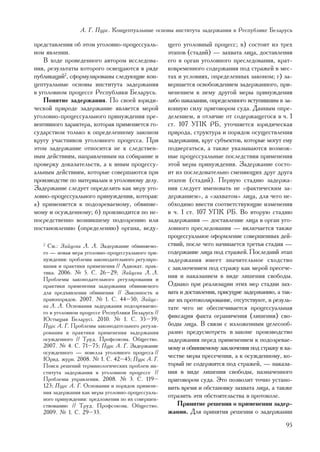 À. Ã. Ïóðñ. Êîíöåïòóàëüíûå îñíîâû èíñòèòóòà çàäåðæàíèÿ â Ðåñïóáëèêå Áåëàðóñü

ïðåäñòàâëåíèÿ îá ýòîì óãîëîâíî-ïðîöåññóàëü-         ùåãî óãîëîâíûé ïðîöåññ; â) ñîñòîèò èç òðåõ
íîì ÿâëåíèè.                                        ýòàïîâ (ñòàäèé) — çàõâàòà ëèöà, äîñòàâëåíèÿ
    Â õîäå ïðîâåäåííîãî àâòîðîì èññëåäîâà-          åãî â îðãàí óãîëîâíîãî ïðåñëåäîâàíèÿ, êðàò-
íèÿ, ðåçóëüòàòû êîòîðîãî îñâåùàþòñÿ â ðÿäå          êîâðåìåííîãî ñîäåðæàíèÿ ïîä ñòðàæåé â ìåñ-
ïóáëèêàöèé2, ñôîðìóëèðîâàíû ñëåäóþùèå êîí-          òàõ è óñëîâèÿõ, îïðåäåëåííûõ çàêîíîì; ã) çà-
öåïòóàëüíûå îñíîâû èíñòèòóòà çàäåðæàíèÿ             âåðøàåòñÿ îñâîáîæäåíèåì çàäåðæàííîãî, ïðè-
â óãîëîâíîì ïðîöåññå Ðåñïóáëèêè Áåëàðóñü.           ìåíåíèåì ê íåìó äðóãîé ìåðû ïðèíóæäåíèÿ
    Ïîíÿòèå çàäåðæàíèÿ. Ïî ñâîåé þðèäè-             ëèáî íàêàçàíèÿ, îïðåäåëåííîãî âñòóïèâøèì â çà-
÷åñêîé ïðèðîäå çàäåðæàíèå ÿâëÿåòñÿ ìåðîé            êîííóþ ñèëó ïðèãîâîðîì ñóäà. Äàííûì îïðå-
óãîëîâíî-ïðîöåññóàëüíîãî ïðèíóæäåíèÿ ïðå-           äåëåíèåì, â îòëè÷èå îò ñîäåðæàùåãîñÿ â ÷. 1
âåíòèâíîãî õàðàêòåðà, êîòîðàÿ ïðèìåíÿåòñÿ ãî-       ñò. 107 ÓÏÊ ÐÁ, óòî÷íÿåòñÿ þðèäè÷åñêàÿ
ñóäàðñòâîì òîëüêî ê îïðåäåëåííîìó çàêîíîì           ïðèðîäà, ñòðóêòóðà è ïîðÿäîê îñóùåñòâëåíèÿ
êðóãó ó÷àñòíèêîâ óãîëîâíîãî ïðîöåññà. Ïðè           çàäåðæàíèÿ, êðóã ñóáúåêòîâ, êîòîðûå ìîãóò åìó
ýòîì çàäåðæàíèå îòíîñèòñÿ íå ê ñëåäñòâåí-           ïîäâåðãàòüñÿ, à òàêæå óêàçûâàþòñÿ âîçìîæ-
íûì äåéñòâèÿì, íàïðàâëåííûì íà ñîáèðàíèå è          íûå ïðîöåññóàëüíûå ïîñëåäñòâèÿ ïðèìåíåíèÿ
ïðîâåðêó äîêàçàòåëüñòâ, à ê èíûì ïðîöåññó-          ýòîé ìåðû ïðèíóæäåíèÿ. Çàäåðæàíèå ñîñòî-
àëüíûì äåéñòâèÿì, êîòîðûå ñîâåðøàþòñÿ ïðè           èò èç ïîñëåäîâàòåëüíî ñìåíÿþùèõ äðóã äðóãà
ïðîèçâîäñòâå ïî ìàòåðèàëàì è óãîëîâíîìó äåëó.       ýòàïîâ (ñòàäèé). Ïåðâóþ ñòàäèþ çàäåðæà-
Çàäåðæàíèå ñëåäóåò îïðåäåëèòü êàê ìåðó óãî-         íèÿ ñëåäóåò èìåíîâàòü íå «ôàêòè÷åñêèì çà-
ëîâíî-ïðîöåññóàëüíîãî ïðèíóæäåíèÿ, êîòîðàÿ:         äåðæàíèåì», à «çàõâàòîì» ëèöà, äëÿ ÷åãî íå-
à) ïðèìåíÿåòñÿ ê ïîäîçðåâàåìîìó, îáâèíÿå-           îáõîäèìî ââåñòè ñîîòâåòñòâóþùèå èçìåíåíèÿ
ìîìó è îñóæäåííîìó; á) ïðîèçâîäèòñÿ ïî íå-          â ÷. 1 ñò. 107 ÓÏÊ ÐÁ. Âî âòîðóþ ñòàäèþ
ïîñðåäñòâåííî âîçíèêøåìó ïîäîçðåíèþ èëè             çàäåðæàíèÿ — äîñòàâëåíèå ëèöà â îðãàí óãî-
ïîñòàíîâëåíèþ (îïðåäåëåíèþ) îðãàíà, âåäó-           ëîâíîãî ïðåñëåäîâàíèÿ — âêëþ÷àåòñÿ òàêæå
                                                    ïðîöåññóàëüíîå îôîðìëåíèå ñîâåðøåííûõ äåé-
   2
     Ñì.: Çàéöåâà Ë. Ë. Çàäåðæàíèå îáâèíÿåìî-       ñòâèé, ïîñëå ÷åãî íà÷èíàåòñÿ òðåòüÿ ñòàäèÿ —
   ãî — íîâàÿ ìåðà óãîëîâíî-ïðîöåññóàëüíîãî ïðè-    ñîäåðæàíèå ëèöà ïîä ñòðàæåé. Ïîñëåäíèé ýòàï
   íóæäåíèÿ: ïðîáëåìû çàêîíîäàòåëüíîãî ðåãóëèðî-    çàäåðæàíèÿ èìååò çíà÷èòåëüíîå ñõîäñòâî
   âàíèÿ è ïðàêòèêè ïðèìåíåíèÿ // Àäâîêàò. ïðàê-    ñ çàêëþ÷åíèåì ïîä ñòðàæó êàê ìåðîé ïðåñå÷å-
   òèêà. 2006. ¹ 5. Ñ. 26–29; Çàéöåâà Ë. Ë.
   Ïðîáëåìû çàêîíîäàòåëüíîãî ðåãóëèðîâàíèÿ è
                                                    íèÿ è íàêàçàíèåì â âèäå ëèøåíèÿ ñâîáîäû.
   ïðàêòèêè ïðèìåíåíèÿ çàäåðæàíèÿ îáâèíÿåìîãî       Îäíàêî ïðè ðåàëèçàöèè ýòèõ ìåð ñòàäèè çàõ-
   äëÿ ïðåäúÿâëåíèÿ îáâèíåíèÿ // Çàêîííîñòü è       âàòà è äîñòàâëåíèÿ, ïðèñóùèå çàäåðæàíèþ, à òàê-
   ïðàâîïîðÿäîê. 2007. ¹ 1. Ñ. 44–50; Çàéöå-        æå èõ ïðîòîêîëèðîâàíèå, îòñóòñòâóþò, â ðåçóëü-
   âà Ë. Ë. Îñíîâàíèÿ çàäåðæàíèÿ ïîäîçðåâàåìî-      òàòå ÷åãî íå îáåñïå÷èâàåòñÿ ïðîöåññóàëüíàÿ
   ãî â óãîëîâíîì ïðîöåññå Ðåñïóáëèêè Áåëàðóñü //
   Þñòûöûÿ Áåëàðóñ³. 2010. ¹ 1. Ñ. 35–39;
                                                    ôèêñàöèÿ ôàêòà îãðàíè÷åíèÿ (ëèøåíèÿ) ñâî-
   Ïóðñ À. Ã. Ïðîáëåìû çàêîíîäàòåëüíîãî ðåãóëè-     áîäû ëèöà. Â ñâÿçè ñ èçëîæåííûì öåëåñîîá-
   ðîâàíèÿ è ïðàêòèêè ïðèìåíåíèÿ çàäåðæàíèÿ         ðàçíî ïðåäóñìîòðåòü â çàêîíå ïðîèçâîäñòâî
   îñóæäåííîãî // Òðóä. Ïðîôñîþçû. Îáùåñòâî.        çàäåðæàíèÿ ïåðåä ïðèìåíåíèåì ê ïîäîçðåâàå-
   2007. ¹ 4. Ñ. 71–75; Ïóðñ À. Ã. Çàäåðæàíèå       ìîìó è îáâèíÿåìîìó çàêëþ÷åíèÿ ïîä ñòðàæó â êà-
   îñóæäåííîãî — íîâåëëà óãîëîâíîãî ïðîöåññà //
   Þðèä. æóðí. 2008. ¹ 1. Ñ. 42–45; Ïóðñ À. Ã.
                                                    ÷åñòâå ìåðû ïðåñå÷åíèÿ, à ê îñóæäåííîìó, êî-
   Ïîèñê ðåøåíèé òåðìèíîëîãè÷åñêèõ ïðîáëåì èí-      òîðûé íå ñîäåðæèòñÿ ïîä ñòðàæåé, — íàêàçà-
   ñòèòóòà çàäåðæàíèÿ â óãîëîâíîì ïðîöåññå //       íèÿ â âèäå ëèøåíèÿ ñâîáîäû, íàçíà÷åííîãî
   Ïðîáëåìû óïðàâëåíèÿ. 2008. ¹ 3. Ñ. 119–          ïðèãîâîðîì ñóäà. Ýòî ïîçâîëèò òî÷íî óñòàíî-
   123; Ïóðñ À. Ã. Îñíîâàíèÿ è ïîðÿäîê ïðèìåíå-     âèòü âðåìÿ è îáñòàíîâêó çàõâàòà ëèöà, à òàêæå
   íèÿ çàäåðæàíèÿ êàê ìåðû óãîëîâíî-ïðîöåññóàëü-
   íîãî ïðèíóæäåíèÿ: ïðåäëîæåíèÿ ïî èõ ñîâåðøåí-
                                                    îòðàçèòü ýòè îáñòîÿòåëüñòâà â ïðîòîêîëå.
   ñòâîâàíèþ // Òðóä. Ïðîôñîþçû. Îáùåñòâî.              Ïðèíÿòèå ðåøåíèÿ î ïðèìåíåíèè çàäåð-
   2009. ¹ 1. Ñ. 29–33.                             æàíèÿ. Äëÿ ïðèíÿòèÿ ðåøåíèÿ î çàäåðæàíèè
                                                                                                95
 