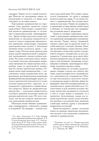Áþëëåòåíü ÓðÎ ÌÀÑÏ 2010 ¹ 2 (4)

ñîêðàùàòü. Îäíàêî ýòî íå â íàøåé êîìïåòåí-              ñâîåãî ðîäà ìóçåé íàóêè. È íå òðåáóåò äîêàçà-
öèè. Êà÷åñòâî æå ïðåïîäàâàíèÿ çàâèñèò íå-               òåëüñòâ óòâåðæäåíèå, ÷òî ìóçåè è òðàäèöèè
ïîñðåäñòâåííî îò ïåäàãîãîâ, è â íàøèõ ñèëàõ             ÿâëÿþòñÿ ãîðäîñòüþ íàöèè. Òî æå ìîæíî ñêà-
«ïîñòàâèòü åãî íà íîâûå ðåëüñû».                        çàòü è î êðèìèíàëèñòèêå. Áåç èñòîðèè íåâîç-
    Ïðåïîäàâàíèå êðèìèíàëèñòèêè íà ñîâðå-               ìîæíà íè îäíà íàóêà. Îäíàêî âñå ðàçâèâàåòñÿ,
ìåííîì ýòàïå âûçûâàåò ìíîæåñòâî ñïîðîâ                  è ñîâðåìåííûå óñëîâèÿ äèêòóþò íîâûé ïîäõîä
ñðåäè ó÷åíûõ2. Îäíè ãîâîðÿò î ñëèøêîì áîëü-             ê îáó÷åíèþ, íå îòìåíÿÿ ïðè ýòîì òðàäèöèîí-
øîé íàó÷íîñòè êðèìèíàëèñòèêè, åå îòñòàâà-               íûå ïîëîæåíèÿ íàóêè è äèñöèïëèíû.
íèè îò ñîâðåìåííûõ ðåàëèé, «èíêâèçèöèîííî-                  Îäíèì èç îñíîâíûõ ñîâðåìåííûõ íàïðàâ-
ñòè». Äðóãèå âîîáùå ïðåäëàãàþò èçúÿòü êðè-              ëåíèé â ïðåïîäàâàíèè êðèìèíàëèñòèêè ÿâëÿ-
ìèíàëèñòèêó èç ïðîãðàììû óíèâåðñèòåòîâ è                åòñÿ ïðèìåíåíèå èííîâàöèîííûõ è èíòåðàêòèâ-
îòäàòü åå òîëüêî â ñïåöèàëüíûå îáðàçîâàòåëü-            íûõ ìåòîäîâ. Òåðìèí «interact» (âçàèìîäåé-
íûå ó÷ðåæäåíèÿ, âûïóñêàþùèå ñîòðóäíèêîâ                 ñòâîâàòü, âëèÿòü äðóã íà äðóãà) óæå âëå÷åò çà
ïðàâîîõðàíèòåëüíûõ îðãàíîâ. Ñ íåêîòîðûìè                ñîáîé íîâøåñòâî â ìåòîäèêå îáó÷åíèÿ. Ðàíåå,
ìíåíèÿìè ìîæíî ñîãëàñèòüñÿ, äðóãèå — âû-                ïðè ïàññèâíîé ôîðìå, ñòóäåíò âûñòóïàë îáúåê-
çûâàþò ñïîðû. Ïîýòîìó âàæíî ïðîâåñòè ãðàíü              òîì îáó÷åíèÿ è äîëæåí áûë óñâîèòü è âîñïðî-
ìåæäó íàóêîé êðèìèíàëèñòèêîé è äèñöèïëè-                èçâåñòè ìàòåðèàë, êîòîðûé äîíåñ äî íåãî ïðå-
íîé, ïðåïîäàâàåìîé â âûñøåì ó÷åáíîì çàâå-               ïîäàâàòåëü. Ñëåäîâàòåëüíî, öåëè òàêîãî îáó÷å-
äåíèè. Ýòà ãðàíü â íåêîòîðîì ñìûñëå ÿâëÿåò-             íèÿ áûëè íàïðàâëåíû ëèøü íà çíàíèå, âêëþ÷à-
ñÿ óñëîâíîé, ïîñêîëüêó ïðåïîäàâàíèå äèñöèï-             þùåå â ñåáÿ çàó÷èâàíèå, çàïîìèíàíèå, âîñïðî-
ëèíû íåâîçìîæíî áåç çíàíèÿ íàó÷íûõ îñíîâ, à             èçâåäåíèå è ïîíèìàíèå, çàêëþ÷àþùååñÿ â îáúÿñ-
ðàçâèòèå íàóêè íå ïðåäñòàâëÿåòñÿ âîçìîæ-                íåíèè, ïåðåäàííîì äðóãèìè ñëîâàìè.
íûì áåç àíàëèçà ïðàêòè÷åñêèõ ïðîáëåì. Îñ-                   Èíòåðàêòèâíûå æå ìåòîäèêè ïðåäóñìàò-
íîâíàÿ çàäà÷à íàóêè êðèìèíàëèñòèêè — ñïî-               ðèâàþò ïîçèöèþ ñòóäåíòà êàê ñóáúåêòà îáó-
ñîáñòâîâàòü ñâîèìè ðàçðàáîòêàìè áîëåå ýô-               ÷åíèÿ, ïðåäïîëàãàþùóþ áîëåå àêòèâíûé äèà-
ôåêòèâíîìó, öåëåíàïðàâëåííîìó ïðèìåíåíèþ                ëîã ñ ïðåïîäàâàòåëåì, ñîòðóäíè÷åñòâî. Ïåäà-
êðèìèíàëèñòè÷åñêèõ ðåêîìåíäàöèé, ñðåäñòâ, ìå-           ãîã ïðè ýòîì íàõîäèòñÿ â ðîëè áîëåå îïûòíî-
òîäîâ â ïðàêòè÷åñêîé äåÿòåëüíîñòè íå òîëüêî             ãî îðãàíèçàòîðà ïðîöåññà îáó÷åíèÿ, îáìåíà èí-
óãîëîâíî-ïðîöåññóàëüíîãî õàðàêòåðà, íî è                ôîðìàöèåé, ñîâìåñòíîãî ðåøåíèÿ ïðîáëåìû, ïî-
ãðàæäàíñêîãî, àðáèòðàæíîãî, àäìèíèñòðàòèâ-              ñòðîåíèÿ ìîäåëè, îöåíêè äåéñòâèé êîëëåã. Ñî-
íîãî ïðîöåññîâ. Çàäà÷à æå äèñöèïëèíû êðè-               îòâåòñòâåííî è öåëè àêòèâíîé ìåòîäèêè îáó-
ìèíàëèñòèêè — ïîäãîòîâèòü ïðîôåññèîíàëà,                ÷åíèÿ çíà÷èòåëüíî ðàñøèðÿþòñÿ è âêëþ÷àþò
ñïîñîáíîãî ïðèìåíèòü ïîëó÷åííûå çíàíèÿ äëÿ              â ñåáÿ íå òîëüêî çíàíèå è ïîíèìàíèå, íî è
ðåøåíèÿ ïðàêòè÷åñêèõ çàäà÷. Èç ýòîãî è âû-              ïðèìåíåíèå (èñïîëüçîâàíèå çíàíèÿ äëÿ ðå-
òåêàåò, êàê ìû óæå ãîâîðèëè, ïðîáëåìà êà÷å-             øåíèÿ ïðàêòè÷åñêèõ çàäà÷), àíàëèç (ïîíèìà-
ñòâà ïðåïîäàâàíèÿ êðèìèíàëèñòèêè.                       íèå ïðè÷èííî-ñëåäñòâåííîé ñâÿçè, âûÿâëåíèå
    Íåêîòîðûå ó÷åíûå îáâèíÿþò êðèìèíàëèñ-               è ôèêñàöèÿ îøèáîê), îöåíêó è äîêàçûâàíèå
òèêó â òðàäèöèîííîñòè, «ñîâåòñêîñòè», íàçûâàÿ           âûäâèãàåìûõ ïîëîæåíèé4.
åå óñòàðåâøåé3. Íî òðàäèöèè — âåëèêàÿ ñèëà,                 Ïðîèëëþñòðèðîâàòü äàííûå ïîëîæåíèÿ
                                                        ìîæíî íà ïðèìåðàõ ïðèìåíåíèÿ èíòåðàêòèâ-
                                                        íûõ ìåòîäîâ â õîäå ïðîâåäåíèÿ ñåìèíàðñêèõ
     2
       Ñì., íàïð.: Àëåêñàíäðîâ À. Ñ. Ñåìü ñìåðòíûõ      çàíÿòèé ïî êðèìèíàëèñòèêå.
     ãðåõîâ ñîâðåìåííîé êðèìèíàëèñòèêè; Äðàïêèí Ë. ß.
     Ñîâñåì íåñìåðòíûå ãðåõè ïðîô. À. Ñ. Àëåêñàí-
     äðîâà; Áàõèí Â. Ï. ×åìó è êîìó ñëóæèò êðèìè-          4
                                                             Ïîäðîáíåå îá ýòîì ñì.: Ïðîôåññèîíàëüíûå
     íàëèñòèêà [Ýëåêòðîííûé ðåñóðñ]. Ðåæèì äîñòó-          íàâûêè þðèñòà: Îïûò ïðàêòè÷åñêîãî îáó÷åíèÿ /
     ïà: http://community.livejournal.com/uro_masp         îòâ. ðåä. Ë. À. Âîñêîáèòîâà, Ë. Ï. Ìèõàéëîâà,
     3
       Ñì.: Òàì æå.                                        Å. Ñ. Øóãðèíà. Ì., 2001.

10
 