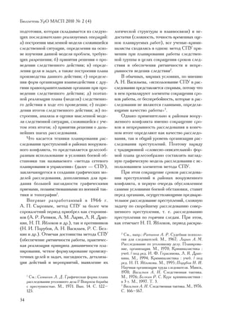 Áþëëåòåíü ÓðÎ ÌÀÑÏ 2010 ¹ 2 (4)

ïîäãîòîâêè, êîòîðàÿ ñêëàäûâàåòñÿ èç ñëåäóþ-            ëîãè÷åñêîé ñòðóêòóðû è âçàèìîñâÿçè) è íå-
ùèõ ïîñëåäîâàòåëüíî ðåàëèçóåìûõ îïåðàöèé:              äîñòàòêè (ñëîæíîñòü, òî÷íîñòü âðåìåííûõ îöå-
à) ïîñòðîåíèÿ ìûñëåííîé ìîäåëè ñëîæèâøåéñÿ             íîê ïëàíèðóåìûõ ðàáîò), âñå ó÷åíûå-êðèìè-
ñëåäñòâåííîé ñèòóàöèè, îïðåäåëåíèÿ íà îñíî-            íàëèñòû ñõîäèëèñü â îäíîì: ìåòîä ÑÏÓ ïðè-
âå èçó÷åíèÿ äàííîé ìîäåëè ïðîáëåì, òðåáóþ-             ìåíèì ïðè ïëàíèðîâàíèè ðàáîòû ñëåäñòâåí-
ùèõ ðàçðåøåíèÿ; á) ïðèíÿòèÿ ðåøåíèÿ î ïðî-             íîé ãðóïïû â öåëÿõ ñîêðàùåíèÿ ñðîêîâ ñëåä-
âåäåíèè ñëåäñòâåííîãî äåéñòâèÿ; â) îïðåäå-             ñòâèÿ è îáåñïå÷åíèÿ ðèòìè÷íîñòè è íåïðå-
ëåíèÿ öåëè è çàäà÷, à òàêæå ïîñòðîåíèÿ ïëàíà           ðûâíîñòè âåäåíèÿ ñëåäñòâèÿ2.
ïðîèçâîäñòâà äàííîãî äåéñòâèÿ; ã) îïðåäåëå-                Â îáû÷íûõ, ìèðíûõ óñëîâèÿõ, ïî ìíåíèþ
íèÿ ôîðì îðãàíèçàöèè âçàèìîäåéñòâèÿ ñ äðó-             À. Í. Âàñèëüåâà, «èñïîëüçîâàíèå ÑÏÓ â ðàñ-
ãèìè ïðàâîîõðàíèòåëüíûìè îðãàíàìè ïðè ïðî-             ñëåäîâàíèè ïðåäñòàâëÿåòñÿ ñïîðíûì, ïîòîìó ÷òî
âåäåíèè ñëåäñòâåííîãî äåéñòâèÿ; ä) ïîýòàï-             â íåì ïðåâàëèðóþò ýëåìåíòû ñîêðàùåíèÿ ñðî-
íîé ðåàëèçàöèè ïëàíà (ìîäåëè) ñëåäñòâåííî-             êîâ ðàáîòû, åå áåñïåðåáîéíîñòü, êîòîðûå â ðàñ-
ãî äåéñòâèÿ â õîäå åãî ïðîâåäåíèÿ; å) ïîäâå-           ñëåäîâàíèè íå ÿâëÿþòñÿ ãëàâíûìè, îïðåäåëÿ-
äåíèÿ èòîãîâ ñëåäñòâåííîãî äåéñòâèÿ; æ) ïî-            þùèìè êà÷åñòâî ðàáîòû»3.
ñòðîåíèÿ, àíàëèçà è îöåíêè ìûñëåííîé ìîäå-                 Îäíàêî ïðèìåíèòåëüíî ê ðàéîíàì âîîðó-
ëè ñëåäñòâåííîé ñèòóàöèè, ñëîæèâøåéñÿ ñ ó÷å-           æåííîãî êîíôëèêòà èìåííî ñîêðàùåíèå ñðî-
òîì ýòèõ èòîãîâ; ç) ïðèíÿòèÿ ðåøåíèÿ î äàëü-           êîâ è íåïðåðûâíîñòü ðàññëåäîâàíèÿ â êîíå÷-
íåéøèõ øàãàõ ðàññëåäîâàíèÿ.                            íîì èòîãå îïðåäåëÿþò êàê êà÷åñòâî ðàññëåäî-
    ×òî êàñàåòñÿ òåõíèêè ïëàíèðîâàíèÿ ðàñ-             âàíèÿ, òàê è îáùèé óðîâåíü îðãàíèçàöèè ðàñ-
ñëåäîâàíèÿ ïðåñòóïëåíèé â ðàéîíàõ âîîðóæåí-            ñëåäîâàíèÿ ïðåñòóïëåíèé. Ïîýòîìó íàðÿäó
íîãî êîíôëèêòà, òî ïðåäñòàâëÿåòñÿ öåëåñîîá-            ñ òðàäèöèîííîé «ñëîâåñíî-îïèñàòåëüíîé» ôîð-
ðàçíûì èñïîëüçîâàíèå â óñëîâèÿõ áîåâîé îá-             ìîé ïëàíà öåëåñîîáðàçíî ñîñòàâëÿòü íàãëÿä-
ñòàíîâêè òàê íàçûâàåìîãî «ìåòîäà ñåòåâîãî              íóþ ãðàôè÷åñêóþ ìîäåëü ðàññëåäîâàíèÿ ñ èñ-
ïëàíèðîâàíèÿ è óïðàâëåíèÿ» (äàëåå — ÑÏÓ),              ïîëüçîâàíèåì ýëåìåíòîâ ìåòîäà ÑÏÓ.
çàêëþ÷àþùåãîñÿ â ñîçäàíèè ãðàôè÷åñêèõ ìî-                  Ïðè ýòîì ñîêðàùåíèå ñðîêîâ ðàññëåäîâà-
äåëåé ðàññëåäîâàíèÿ, äîïîëíåííûõ äëÿ ïðè-              íèÿ ïðåñòóïëåíèé â ðàéîíàõ âîîðóæåííîãî
äàíèÿ áîëüøåé íàãëÿäíîñòè ãðàôè÷åñêèìè                 êîíôëèêòà, â ïåðâóþ î÷åðåäü îáóñëîâëåííîå
ïðèåìàìè, ïîçàèìñòâîâàííûìè èç âîåííîé òàê-            ñàìèìè óñëîâèÿìè áîåâîé îáñòàíîâêè, ñòàâèò
òèêè è òîïîãðàôèè1.                                    ïåðåä îðãàíàìè, îñóùåñòâëÿþùèìè ïðåäâàðè-
    Âïåðâûå ðàçðàáîòàííûé â 1966 ã.                    òåëüíîå ðàññëåäîâàíèå ïðåñòóïëåíèé, ñëîæíóþ
À. Ï. Ñûðîâûì, ìåòîä ÑÏÓ çà áîëåå ÷åì                  çàäà÷ó ïî ñêîðåéøåìó ðàññëåäîâàíèþ ñîâåð-
ñîðîêàëåòíèé ïåðèîä ïðèîáðåë êàê ñòîðîííè-             øåííîãî ïðåñòóïëåíèÿ, ò. å. ðàññëåäîâàíèþ
êîâ (À. Ð. Ðàòèíîâ, À. Ì. Ëàðèí, Ë. ß. Äðàï-           ïðåñòóïëåíèÿ ïî ãîðÿ÷èì ñëåäàì. Ïðè ýòîì,
êèí, Í. Ï. ßáëîêîâ è äð.), òàê è ïðîòèâíèêîâ           êàê îòìå÷àåò Í. Ï. ßáëîêîâ, ïåðèîä ðàñêðû-
(Í. È. Ïîðóáîâ, À. Í. Âàñèëüåâ, Ð. Ñ. Áåë-
êèí è äð.). Îòìå÷àÿ äîñòîèíñòâà ìåòîäà ÑÏÓ                2
                                                            Ñì., íàïð.: Ðàòèíîâ À. Ð. Ñóäåáíàÿ ïñèõîëî-
(îáåñïå÷åíèå ðèòìè÷íîñòè ðàáîòû, ïðàêòè÷åñ-               ãèÿ äëÿ ñëåäîâàòåëåé. Ì., 1967; Ëàðèí À. Ì.
êàÿ ðåàëèçàöèÿ ïðèíöèïà äèíàìè÷íîñòè ïëà-                 Ðàññëåäîâàíèå ïî óãîëîâíîìó äåëó. Ïëàíèðîâà-
                                                          íèå, îðãàíèçàöèÿ. Ì., 1970; Êðèìèíàëèñòèêà :
íèðîâàíèÿ, ÷åòêîå ôîðìóëèðîâàíèå ïðîìåæó-                 ó÷åá. / ïîä ðåä. È. Ô. Ãåðàñèìîâà, Ë. ß. Äðàï-
òî÷íûõ öåëåé è çàäà÷, íàãëÿäíîñòü, äåòàëèçà-              êèíà. Ì., 1994; Êðèìèíàëèñòèêà : ó÷åá. / ïîä
öèÿ äåéñòâèé è ìåðîïðèÿòèé, âûÿâëåíèå èõ                  ðåä. Í. Ï. ßáëîêîâà. Ì., 1995; Ïîðóáîâ Í. È.
                                                          Íàó÷íàÿ îðãàíèçàöèÿ òðóäà ñëåäîâàòåëÿ. Ìèíñê,
                                                          1970; Âàñèëüåâ À. Í. Ñëåäñòâåííàÿ òàêòèêà.
     1
      Ñì.: Ñàìûãèí Ë. Ä. Ãðàôè÷åñêàÿ ôîðìà ïëàíà          Ì., 1976; Áåëêèí Ð. Ñ. Êóðñ êðèìèíàëèñòèêè :
     ðàññëåäîâàíèÿ óãîëîâíîãî äåëà // Âîïðîñû áîðüáû      â 3 ò. Ì., 1997. Ò. 3.
     ñ ïðåñòóïíîñòüþ. Ì., 1971. Âûï. 14. Ñ. 122–          3
                                                            Âàñèëüåâ À. Í. Ñëåäñòâåííàÿ òàêòèêà. Ì., 1976.
     125.                                                 Ñ. 166–167.

34
 