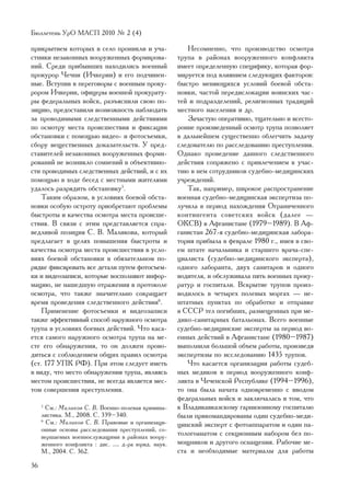 Áþëëåòåíü ÓðÎ ÌÀÑÏ 2010 ¹ 2 (4)

ïðèêðûòèåì êîòîðûõ â ñåëî ïðîíèêëè è ó÷à-              Íåñîìíåííî, ÷òî ïðîèçâîäñòâî îñìîòðà
ñòíèêè íåçàêîííûõ âîîðóæåííûõ ôîðìèðîâà-            òðóïà â ðàéîíàõ âîîðóæåííîãî êîíôëèêòà
íèé. Ñðåäè ïðèáûâøèõ íàõîäèëèñü âîåííûé             èìååò îïðåäåëåííóþ ñïåöèôèêó, êîòîðàÿ ôîð-
ïðîêóðîð ×å÷íè (È÷êåðèè) è åãî ïîä÷èíåí-            ìèðóåòñÿ ïîä âëèÿíèåì ñëåäóþùèõ ôàêòîðîâ:
íûå. Âñòóïèâ â ïåðåãîâîðû ñ âîåííûì ïðîêó-          áûñòðî ìåíÿþùèõñÿ óñëîâèé áîåâîé îáñòà-
ðîðîì È÷êåðèè, îôèöåðû âîåííîé ïðîêóðàòó-           íîâêè, ÷àñòîé ïåðåäèñëîêàöèè âîèíñêèõ ÷àñ-
ðû ôåäåðàëüíûõ âîéñê, ðàçúÿñíèëè ñâîþ ïî-           òåé è ïîäðàçäåëåíèé, ðåëèãèîçíûõ òðàäèöèé
çèöèþ, ïðåäîñòàâèëè âîçìîæíîñòü íàáëþäàòü           ìåñòíîãî íàñåëåíèÿ è äð.
çà ïðîâîäèìûìè ñëåäñòâåííûìè äåéñòâèÿìè                Çà÷àñòóþ îïåðàòèâíî, òùàòåëüíî è âñåñòî-
ïî îñìîòðó ìåñòà ïðîèñøåñòâèÿ è ôèêñàöèè            ðîííå ïðîèçâåäåííûé îñìîòð òðóïà ïîçâîëÿåò
îáñòàíîâêè ñ ïîìîùüþ âèäåî- è ôîòîñúåìêè,           â äàëüíåéøåì ñóùåñòâåííî îáëåã÷èòü çàäà÷ó
ñáîðó âåùåñòâåííûõ äîêàçàòåëüñòâ. Ó ïðåä-           ñëåäîâàòåëþ ïî ðàññëåäîâàíèþ ïðåñòóïëåíèÿ.
ñòàâèòåëåé íåçàêîííûõ âîîðóæåííûõ ôîðìè-            Îäíàêî ïðîâåäåíèå äàííîãî ñëåäñòâåííîãî
ðîâàíèé íå âîçíèêëî ñîìíåíèé â îáúåêòèâíî-          äåéñòâèÿ ñîïðÿæåíî ñ ïðèâëå÷åíèåì ê ó÷àñ-
ñòè ïðîâîäèìûõ ñëåäñòâåííûõ äåéñòâèé, è ñ èõ        òèþ â íåì ñîòðóäíèêîâ ñóäåáíî-ìåäèöèíñêèõ
ïîìîùüþ â õîäå áåñåä ñ ìåñòíûìè æèòåëÿìè            ó÷ðåæäåíèé.
óäàëîñü ðàçðÿäèòü îáñòàíîâêó5.                         Òàê, íàïðèìåð, øèðîêîå ðàñïðîñòðàíåíèå
    Òàêèì îáðàçîì, â óñëîâèÿõ áîåâîé îáñòà-         âîåííàÿ ñóäåáíî-ìåäèöèíñêàÿ ýêñïåðòèçà ïî-
íîâêè îñîáóþ îñòðîòó ïðèîáðåòàþò ïðîáëåìû           ëó÷èëà â ïåðèîä íàõîæäåíèÿ Îãðàíè÷åííîãî
áûñòðîòû è êà÷åñòâà îñìîòðà ìåñòà ïðîèñøå-          êîíòèíãåíòà ñîâåòñêèõ âîéñê (äàëåå —
ñòâèÿ. Â ñâÿçè ñ ýòèì ïðåäñòàâëÿåòñÿ ñïðà-          ÎÊÑÂ) â Àôãàíèñòàíå (1979–1989). Â Àô-
âåäëèâîé ïîçèöèÿ Ñ. Â. Ìàëèêîâà, êîòîðûé            ãàíèñòàí 267-ÿ ñóäåáíî-ìåäèöèíñêàÿ ëàáîðà-
ïðåäëàãàåò â öåëÿõ ïîâûøåíèÿ áûñòðîòû è             òîðèÿ ïðèáûëà â ôåâðàëå 1980 ã., èìåÿ â ñâî-
êà÷åñòâà îñìîòðà ìåñòà ïðîèñøåñòâèÿ â óñëî-         åì øòàòå íà÷àëüíèêà è ñòàðøåãî âðà÷à-ñïå-
âèÿõ áîåâîé îáñòàíîâêè â îáÿçàòåëüíîì ïî-           öèàëèñòà (ñóäåáíî-ìåäèöèíñêîãî ýêñïåðòà),
ðÿäêå ôèêñèðîâàòü âñå äåòàëè ïóòåì ôîòîñúåì-        îäíîãî ëàáîðàíòà, äâóõ ñàíèòàðîâ è îäíîãî
êè è âèäåîçàïèñè, êîòîðûå âîñïîëíÿþò èíôîð-         âîäèòåëÿ, è îáñëóæèâàëà ïÿòü âîåííûõ ïðîêó-
ìàöèþ, íå íàøåäøóþ îòðàæåíèÿ â ïðîòîêîëå            ðàòóð è ãîñïèòàëè. Âñêðûòèå òðóïîâ ïðîèç-
îñìîòðà, ÷òî òàêæå çíà÷èòåëüíî ñîêðàùàåò            âîäèëîñü â ÷åòûðåõ ïîëåâûõ ìîðãàõ — íå-
âðåìÿ ïðîâåäåíèÿ ñëåäñòâåííîãî äåéñòâèÿ6.           øòàòíûõ ïóíêòàõ ïî îáðàáîòêå è îòïðàâêå
    Ïðèìåíåíèå ôîòîñúåìêè è âèäåîçàïèñè             â ÑÑÑÐ òåë ïîãèáøèõ, ðàçìåùåííûõ ïðè ìå-
òàêæå ýôôåêòèâíûé ñïîñîá íàðóæíîãî îñìîòðà          äèêî-ñàíèòàðíûõ áàòàëüîíàõ. Âñåãî âîåííûå
òðóïà â óñëîâèÿõ áîåâûõ äåéñòâèé. ×òî êàñà-         ñóäåáíî-ìåäèöèíñêèå ýêñïåðòû çà ïåðèîä âî-
åòñÿ ñàìîãî íàðóæíîãî îñìîòðà òðóïà íà ìå-          åííûõ äåéñòâèé â Àôãàíèñòàíå (1980–1987)
ñòå åãî îáíàðóæåíèÿ, òî îí äîëæåí ïðîâî-            âûïîëíèëè áîëüøîé îáúåì ðàáîòû, ïðîèçâåäÿ
äèòüñÿ ñ ñîáëþäåíèåì îáùèõ ïðàâèë îñìîòðà           ýêñïåðòèçû ïî èññëåäîâàíèþ 1435 òðóïîâ.
(ñò. 177 ÓÏÊ ÐÔ). Ïðè ýòîì ñëåäóåò èìåòü               ×òî êàñàåòñÿ îðãàíèçàöèè ðàáîòû ñóäåá-
â âèäó, ÷òî ìåñòî îáíàðóæåíèÿ òðóïà, ÿâëÿÿñü        íûõ ìåäèêîâ â ïåðèîä âîîðóæåííîãî êîíô-
ìåñòîì ïðîèñøåñòâèÿ, íå âñåãäà ÿâëÿåòñÿ ìåñ-        ëèêòà â ×å÷åíñêîé Ðåñïóáëèêå (1994–1996),
òîì ñîâåðøåíèÿ ïðåñòóïëåíèÿ.                        òî îíà áûëà íà÷àòà îäíîâðåìåííî ñ ââîäîì
                                                    ôåäåðàëüíûõ âîéñê è çàêëþ÷àëàñü â òîì, ÷òî
     5
       Ñì.: Ìàëèêîâ Ñ. Â. Âîåííî-ïîëåâàÿ êðèìèíà-   ê Âëàäèêàâêàçñêîìó ãàðíèçîííîìó ãîñïèòàëþ
     ëèñòèêà. Ì., 2008. Ñ. 339–340.                 áûëè ïðèêîìàíäèðîâàíû îäèí ñóäåáíî-ìåäè-
     6
       Ñì.: Ìàëèêîâ Ñ. Â. Ïðàâîâûå è îðãàíèçàöè-    öèíñêèé ýêñïåðò ñ ôîòîàïïàðàòîì è îäèí ïà-
     îííûå îñíîâû ðàññëåäîâàíèÿ ïðåñòóïëåíèé, ñî-
     âåðøàåìûõ âîåííîñëóæàùèìè â ðàéîíàõ âîîðó-
                                                    òîëîãîàíàòîì ñ ñåêöèîííûì íàáîðîì áåç ïî-
     æåííîãî êîíôëèêòà : äèñ. … ä-ðà þðèä. íàóê.    ìîùíèêîâ è äðóãîãî îñíàùåíèÿ. Ðàáî÷èå ìå-
     Ì., 2004. Ñ. 362.                              ñòà è íåîáõîäèìûå ìàòåðèàëû äëÿ ðàáîòû
36
 