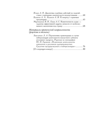 Èëüèí À. Ï. Äèàëåêòèêà ñóäåáíûõ äåéñòâèé ïî õîäàòàé-
          ñòâàì î ïðèçíàíèè äîêàçàòåëüñòâ íåäîïóñòèìûìè ......... 60
       Êàçàêîâ À. À., Êàçàêîâ À. È. Ê âîïðîñó î ïðàâîâûõ
          ïðåçóìïöèÿõ ..................................................................... 65
       Ìàðòûøêèí Â. Í., Ãàâèí À. Ñ. Êîìïåòåíòíîñòü ñóäüè —
          ãàðàíòèÿ ýôôåêòèâíîé çàùèòû ëè÷íîñòè îò íåîáîñíî-
          âàííîãî çàêëþ÷åíèÿ ïîä ñòðàæó ...................................... 68
    Ìàòåðèàëû êðèòè÷åñêîé íàïðàâëåííîñòè
    (ðåöåíçèè è îòçûâû)
       Çàøëÿïèí Ë. À. Ïåðñïåêòèâû ïðàâîïîðÿäêà â ñëó÷àå
          íåéòðàëèçàöèè äåÿòåëüíîñòè íåâëàñòíîãî ñóáúåêòà
          óãîëîâíîãî ïðîöåññà. Ðåöåíçèÿ íà ìîíîãðàôèþ
          Þ. Ï. Ãàðìàåâà «Íåçàêîííàÿ äåÿòåëüíîñòü
          àäâîêàòîâ â óãîëîâíîì ñóäîïðîèçâîäñòâå.
          Ñðåäñòâà ïðåäóïðåæäåíèÿ è íåéòðàëèçàöèè» ............. 76
       [Î ñëåäóþùåì íîìåðå] .......................................................... 80




4
 