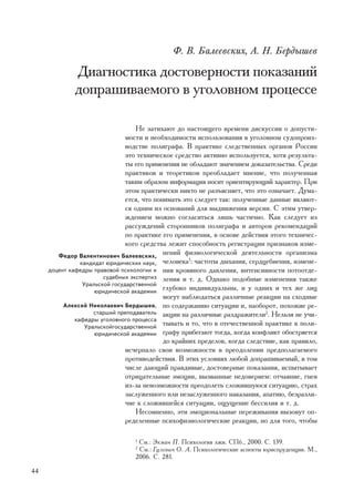 Ô. Â. Áàëååâñêèõ, À. Í. Áåðäûøåâ

             Äèàãíîñòèêà äîñòîâåðíîñòè ïîêàçàíèé
             äîïðàøèâàåìîãî â óãîëîâíîì ïðîöåññå

                                    Íå çàòèõàþò äî íàñòîÿùåãî âðåìåíè äèñêóññèè î äîïóñòè-
                                ìîñòè è íåîáõîäèìîñòè èñïîëüçîâàíèÿ â óãîëîâíîì ñóäîïðîèç-
                                âîäñòâå ïîëèãðàôà. Â ïðàêòèêå ñëåäñòâåííûõ îðãàíîâ Ðîññèè
                                ýòî òåõíè÷åñêîå ñðåäñòâî àêòèâíî èñïîëüçóåòñÿ, õîòÿ ðåçóëüòà-
                                òû åãî ïðèìåíåíèÿ íå îáëàäàþò çíà÷åíèåì äîêàçàòåëüñòâà. Ñðåäè
                                ïðàêòèêîâ è òåîðåòèêîâ ïðåîáëàäàåò ìíåíèå, ÷òî ïîëó÷åííàÿ
                                òàêèì îáðàçîì èíôîðìàöèÿ íîñèò îðèåíòèðóþùèé õàðàêòåð. Ïðè
                                ýòîì ïðàêòè÷åñêè íèêòî íå ðàçúÿñíÿåò, ÷òî ýòî îçíà÷àåò. Äóìà-
                                åòñÿ, ÷òî ïîíèìàòü ýòî ñëåäóåò òàê: ïîëó÷åííûå äàííûå ÿâëÿþò-
                                ñÿ îäíèì èç îñíîâàíèé äëÿ âûäâèæåíèÿ âåðñèè. Ñ ýòèì óòâåð-
                                æäåíèåì ìîæíî ñîãëàñèòüñÿ ëèøü ÷àñòè÷íî. Êàê ñëåäóåò èç
                                ðàññóæäåíèé ñòîðîííèêîâ ïîëèãðàôà è àâòîðîâ ðåêîìåíäàöèé
                                ïî ïðàêòèêå åãî ïðèìåíåíèÿ, â îñíîâå äåéñòâèÿ ýòîãî òåõíè÷åñ-
                                êîãî ñðåäñòâà ëåæèò ñïîñîáíîñòü ðåãèñòðàöèè ïðèçíàêîâ èçìå-
        Ôåäîð Âàëåíòèíîâè÷ Áàëååâñêèõ,
                                             íåíèé ôèçèîëîãè÷åñêîé äåÿòåëüíîñòè îðãàíèçìà
                êàíäèäàò þðèäè÷åñêèõ íàóê, ÷åëîâåêà : ÷àñòîòû äûõàíèÿ, ñåðäöåáèåíèÿ, èçìåíå-
                                                     1

     äîöåíò êàôåäðû ïðàâîâîé ïñèõîëîãèè è íèÿ êðîâÿíîãî äàâëåíèÿ, èíòåíñèâíîñòè ïîòîîòäå-
                        ñóäåáíûõ ýêñïåðòèç ëåíèÿ è ò. ä. Îäíàêî ïîäîáíûå èçìåíåíèÿ òàêæå
                 Óðàëüñêîé ãîñóäàðñòâåííîé
                     þðèäè÷åñêîé àêàäåìèè
                                             ãëóáîêî èíäèâèäóàëüíû, è ó îäíèõ è òåõ æå ëèö
                                             ìîãóò íàáëþäàòüñÿ ðàçëè÷íûå ðåàêöèè íà ñõîäíûå
          Àëåêñåé Íèêîëàåâè÷ Áåðäûøåâ, ïî ñîäåðæàíèþ ñèòóàöèè è, íàîáîðîò, ïîõîæèå ðå-
                     ñòàðøèé ïðåïîäàâàòåëü àêöèè íà ðàçëè÷íûå ðàçäðàæèòåëè2. Íåëüçÿ íå ó÷è-
              êàôåäðû óãîëîâíîãî ïðîöåññà
                  Óðàëüñêîéãîñóäàðñòâåííîé
                                             òûâàòü è òî, ÷òî â îòå÷åñòâåííîé ïðàêòèêå ê ïîëè-
                     þðèäè÷åñêîé àêàäåìèè ãðàôó ïðèáåãàþò òîãäà, êîãäà êîíôëèêò îáîñòðÿåòñÿ
                                             äî êðàéíèõ ïðåäåëîâ, êîãäà ñëåäñòâèå, êàê ïðàâèëî,
                                èñ÷åðïàëî ñâîè âîçìîæíîñòè â ïðåîäîëåíèè ïðåäïîëàãàåìîãî
                                ïðîòèâîäåéñòâèÿ. Â ýòèõ óñëîâèÿõ ëþáîé äîïðàøèâàåìûé, â òîì
                                ÷èñëå äàþùèé ïðàâäèâûå, äîñòîâåðíûå ïîêàçàíèÿ, èñïûòûâàåò
                                îòðèöàòåëüíûå ýìîöèè, âûçâàííûå íåäîâåðèåì: îò÷àÿíèå, ãíåâ
                                èç-çà íåâîçìîæíîñòè ïðåîäîëåòü ñëîæèâøóþñÿ ñèòóàöèþ, ñòðàõ
                                çàñëóæåííîãî èëè íåçàñëóæåííîãî íàêàçàíèÿ, àïàòèþ, áåçðàçëè-
                                ÷èå ê ñëîæèâøåéñÿ ñèòóàöèè, îùóùåíèå áåññèëèÿ è ò. ä.
                                    Íåñîìíåííî, ýòè ýìîöèîíàëüíûå ïåðåæèâàíèÿ âûçîâóò îï-
                                ðåäåëåííûå ïñèõîôèçèîëîãè÷åñêèå ðåàêöèè, íî äëÿ òîãî, ÷òîáû

                                  1
                                   Ñì.: Ýêìàí Ï. Ïñèõîëîãèÿ ëæè. ÑÏá., 2000. Ñ. 139.
                                  2
                                   Ñì.: Ãóëåâè÷ Î. À. Ïñèõîëîãè÷åñêèå àñïåêòû þðèñïðóäåíöèè. Ì.,
                                  2006. Ñ. 281.

44
 