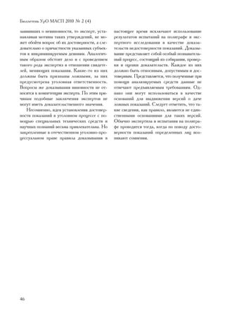 Áþëëåòåíü ÓðÎ ÌÀÑÏ 2010 ¹ 2 (4)

çàÿâèâøèõ î íåâèíîâíîñòè, òî ýêñïåðò, óñòà-     íàñòîÿùåå âðåìÿ èñêëþ÷àþò èñïîëüçîâàíèå
íàâëèâàÿ ìîòèâû òàêèõ óòâåðæäåíèé, íå ìî-       ðåçóëüòàòîâ èñïûòàíèé íà ïîëèãðàôå è ýêñ-
æåò îáîéòè âîïðîñ îá èõ äîñòîâåðíîñòè, à ñëå-   ïåðòíîãî èññëåäîâàíèÿ â êà÷åñòâå äîêàçà-
äîâàòåëüíî î ïðè÷àñòíîñòè óêàçàííûõ ñóáúåê-     òåëüñòâ íåäîñòîâåðíîñòè ïîêàçàíèé. Äîêàçû-
òîâ ê èíêðèìèíèðóåìûì äåÿíèÿì. Àíàëîãè÷-        âàíèå ïðåäñòàâëÿåò ñîáîé îñîáûé ïîçíàâàòåëü-
íûì îáðàçîì îáñòîèò äåëî è ñ ïðîâåäåíèåì        íûé ïðîöåññ, ñîñòîÿùèé èç ñîáèðàíèÿ, ïðîâåð-
òàêîãî ðîäà ýêñïåðòèç â îòíîøåíèè ñâèäåòå-      êè è îöåíêè äîêàçàòåëüñòâ. Êàæäîå èç íèõ
ëåé, ìåíÿþùèõ ïîêàçàíèÿ. Êàêèå-òî èç íèõ        äîëæíî áûòü îòíîñèìûì, äîïóñòèìûì è äîñ-
äîëæíû áûòü ïðèçíàíû ëîæíûìè, çà íèõ            òîâåðíûì. Ïðåäñòàâëÿåòñÿ, ÷òî ïîëó÷åííûå ïðè
ïðåäóñìîòðåíà óãîëîâíàÿ îòâåòñòâåííîñòü.        ïîìîùè àíàëèçèðóåìûõ ñðåäñòâ äàííûå íå
Âîïðîñû æå äîêàçûâàíèÿ âèíîâíîñòè íå îò-        îòâå÷àþò ïðåäúÿâëÿåìûì òðåáîâàíèÿì. Îä-
íîñÿòñÿ ê êîìïåòåíöèè ýêñïåðòà. Ïî ýòèì ïðè-    íàêî îíè ìîãóò èñïîëüçîâàòüñÿ â êà÷åñòâå
÷èíàì ïîäîáíûå çàêëþ÷åíèÿ ýêñïåðòîâ íå          îñíîâàíèé äëÿ âûäâèæåíèÿ âåðñèé î äà÷å
ìîãóò èìåòü äîêàçàòåëüñòâåííîãî çíà÷åíèÿ.       ëîæíûõ ïîêàçàíèé. Ñëåäóåò îòìåòèòü, ÷òî òà-
   Íåñîìíåííî, èäåÿ óñòàíîâëåíèÿ äîñòîâåð-      êèå ñâåäåíèÿ, êàê ïðàâèëî, ÿâëÿþòñÿ íå åäèí-
íîñòè ïîêàçàíèé â óãîëîâíîì ïðîöåññå ñ ïî-      ñòâåííûìè îñíîâàíèÿìè äëÿ òàêèõ âåðñèé.
ìîùüþ ñïåöèàëüíûõ òåõíè÷åñêèõ ñðåäñòâ è         Îáû÷íî ýêñïåðòèçà è èñïûòàíèÿ íà ïîëèãðà-
íàó÷íûõ ïîçíàíèé âåñüìà ïðèâëåêàòåëüíà. Íî      ôå ïðîâîäÿòñÿ òîãäà, êîãäà ïî ïîâîäó äîñòî-
çàêðåïëåííûå â îòå÷åñòâåííîì óãîëîâíî-ïðî-      âåðíîñòè ïîêàçàíèé îïðåäåëåííûõ ëèö âîç-
öåññóàëüíîì ïðàâå ïðàâèëà äîêàçûâàíèÿ â         íèêàþò ñîìíåíèÿ.




46
 