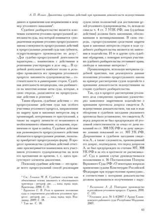 À. Ï. Èëüèí. Äèàëåêòèêà ñóäåáíûõ äåéñòâèé ïðè ïðèçíàíèè äîêàçàòåëüñòâ íåäîïóñòèìûìè

äèìîãî è ïðèìåíåíèè èëè íåïðèìåíåíèè ê íåìó         ñóäîì ñâîèõ ïîëíîìî÷èé äëÿ äîñòèæåíèÿ öå-
ìåð óãîëîâíîãî íàêàçàíèÿ4.                          ëåé óãîëîâíîãî ñóäîïðîèçâîäñòâà, òî, èñõîäÿ èç
    Ñóäåáíîå ðàçáèðàòåëüñòâî ÿâëÿåòñÿ êëþ-          ñìûñëà ÷. 4 ñò. 7 ÓÏÊ ÐÔ, îíè (ñóäåáíûå
÷åâûì ýëåìåíòîì óãîëîâíî-ïðîöåññóàëüíîé äå-         äåéñòâèÿ) äîëæíû áûòü çàêîííûìè, îáîñíî-
ÿòåëüíîñòè ñóäà, ïîä êîòîðîé ïîíèìàåòñÿ «óïî-       âàííûìè è ìîòèâèðîâàííûìè. Â ñâîþ î÷å-
ðÿäî÷åííàÿ íîðìàìè óãîëîâíî-ïðîöåññóàëüíîãî         ðåäü, «ïðîöåññóàëüíûìè ñðåäñòâàìè çàùèòû
çàêîíà ñîâîêóïíîñòü ïðîöåññóàëüíûõ äåéñòâèé         ïðàâ è çàêîííûõ èíòåðåñîâ ñòîðîí â õîäå ñó-
è ïðîöåññóàëüíûõ ðåøåíèé ñóäà êàê ñóáúåêòà,         äåáíîãî ðàçáèðàòåëüñòâà ÿâëÿþòñÿ èõ çàÿâëå-
îñóùåñòâëÿþùåãî ïðîèçâîäñòâî ïî äåëó»5.             íèÿ è õîäàòàéñòâà. È òå è äðóãèå ñóòü ñóäåá-
«Äëÿ ñóäåáíî-ïðîöåññóàëüíîé äåÿòåëüíîñòè            íûå îáðàùåíèÿ, ñ ïîìîùüþ êîòîðûõ ó÷àñòíè-
õàðàêòåðíû… âçàèìîñâÿçü ñ äåéñòâèÿìè è              êè ñóäåáíîãî ðàçáèðàòåëüñòâà îòñòàèâàþò ïðàâà,
ðåøåíèÿìè ó÷àñòâóþùèõ â äåëå ëèö… Â ñó-             ñâîáîäû è çàêîííûå èíòåðåñû»7.
äåáíîé äåÿòåëüíîñòè íàèáîëåå ïîëíî è ðåëü-              Ïðîàíàëèçèðóåì, èñïîëüçóÿ ìàòåðèàëû ñó-
åôíî ïðîÿâëÿþòñÿ âñå ïðèíöèïû óãîëîâíîãî            äåáíîé ïðàêòèêè, êàê ðåàëèçóþòñÿ äàííûå
ïðîöåññà: çàêîííîñòü ñóäîïðîèçâîäñòâà… ñî-          ïîëîæåíèÿ óãîëîâíî-ïðîöåññóàëüíîãî çàêîíà
ñòÿçàòåëüíîñòü è ðàâíîïðàâèå ñòîðîí. Ñóäåá-         íà ïðèìåðå ðàññìîòðåíèÿ ñóäîì õîäàòàéñòâ î
íàÿ äåÿòåëüíîñòü íåîäíîðîäíà, îíà ðàçáèâàåò-        ïðèçíàíèè äîêàçàòåëüñòâ íåäîïóñòèìûìè íà
ñÿ íà ìíîãî÷èñëåííûå àêòû ñóäà, êîòîðûå, â          ñòàäèè ñóäåáíîãî ðàçáèðàòåëüñòâà.
ñâîþ î÷åðåäü, ðàçäåëÿþòñÿ íà ïðîöåññóàëü-               Òàê, ñóä â ïðîöåññå ðàññìîòðåíèÿ óãîëîâ-
íûå äåéñòâèÿ è ðåøåíèÿ»6.                           íîãî äåëà ñîâåðøåííî ïðàâèëüíî óäîâëåòâî-
    Òàêèì îáðàçîì, ñóäåáíûå äåéñòâèÿ — ýòî          ðèë çàÿâëåííîå çàùèòíèêîì õîäàòàéñòâî î
ïðîöåññóàëüíûå äåéñòâèÿ ñóäà êàê îñîáîãî            ïðèçíàíèè ïðîòîêîëà äîïðîñà ñâèäåòåëÿ À.
ó÷àñòíèêà óãîëîâíîãî ïðîöåññà, íàïðàâëåííûå         íåäîïóñòèìûì äîêàçàòåëüñòâîì, òàê êàê â õîäå
íà çàùèòó ïðàâ è çàêîííûõ èíòåðåñîâ ëèö è           îáîçðåíèÿ â ñóäåáíîì çàñåäàíèè óêàçàííîãî
îðãàíèçàöèé, ïîòåðïåâøèõ îò ïðåñòóïëåíèé, à         ïðîòîêîëà áûëî óñòàíîâëåíî, ÷òî ñâèäåòåëü À.
òàêæå íà çàùèòó ëè÷íîñòè îò íåçàêîííîãî è           ïåðåä äîïðîñîì íå áûë ïðåäóïðåæäåí îá óãî-
íåîáîñíîâàííîãî îáâèíåíèÿ, îñóæäåíèÿ, îãðà-         ëîâíîé îòâåòñòâåííîñòè çà îòêàç îò äà÷è ïî-
íè÷åíèÿ åå ïðàâ è ñâîáîä. Ñóäåáíîå äåéñòâèå         êàçàíèé ïî ñò. 308 ÓÊ ÐÔ è çà äà÷ó çàâåäî-
êàê ðàçíîâèäíîñòü ïðîöåññóàëüíîãî äåéñòâèÿ          ìî ëîæíûõ ïîêàçàíèé ïî ñò. 307 ÓÊ ÐÔ.
îáëåêàåòñÿ â ïðîöåññóàëüíîå ðåøåíèå, ïîñêîëü-       Äîïðîøåííûå â ñóäåáíîì çàñåäàíèè ñâèäå-
êó ïðèîáðåòàåò ïðîöåññóàëüíóþ ôîðìó. Â ïðî-         òåëü À., à òàêæå ñëåäîâàòåëü, ïðîèçâîäèâøèé
öåññå ïðîèçâîäñòâà ñóäåáíûõ äåéñòâèé îò÷åò-         åãî äîïðîñ, ïîäòâåðäèëè, ÷òî ïåðåä äîïðîñîì
ëèâî ïðîñìàòðèâàåòñÿ âçàèìîñâÿçü âñåõ ó÷àñò-        À. íå áûë ïðåäóïðåæäåí ïî ñòàòüÿì 307, 308
íèêîâ óãîëîâíîãî ñóäîïðîèçâîäñòâà íà âñåì           ÓÊ ÐÔ è çà ýòî â ïðîòîêîëå íå ðàñïèñûâàë-
åãî ïðîòÿæåíèè âî âðåìåíè, ò. å. çäåñü ïðè-         ñÿ8. Ñóä â äàííîì ñëó÷àå ðóêîâîäñòâîâàëñÿ
ñóòñòâóþò ýëåìåíòû äèàëåêòèêè.                      ïîëîæåíèÿìè ï. 16 Ïîñòàíîâëåíèÿ Ïëåíóìà
    Ïîñêîëüêó ñóäåáíûå äåéñòâèÿ — ýòî ïðåæ-         Âåðõîâíîãî Ñóäà ÐÔ «Î íåêîòîðûõ âîïðîñàõ
äå âñåãî ïðîöåññóàëüíûé ñïîñîá ðåàëèçàöèè           ïðèìåíåíèÿ ñóäàìè Êîíñòèòóöèè Ðîññèéñêîé
                                                    Ôåäåðàöèè ïðè îñóùåñòâëåíèè ïðàâîñóäèÿ»,
   4
     Ñì.: Ãî÷èÿåâ Ì. Ê. Ñóäåáíîå ñëåäñòâèå êàê      â ñîîòâåòñòâèè ñ êîòîðûìè äîêàçàòåëüñòâà
   îáúåêòèâíàÿ îñíîâà çàêîííîãî è îáîñíîâàííîãî     äîëæíû ïðèçíàâàòüñÿ ïîëó÷åííûìè ñ íàðó-
   ïðèãîâîðà : àâòîðåô. äèñ. … êàíä. þðèä. íàóê.
   Êðàñíîäàð, 2006. Ñ. 11.                             7
                                                         Êàëèíêèíà Ë. Ä. Ïîâòîðíîå ïðîèçâîäñòâî
   5
     Áóðìàãèí Ñ. Â. Ðîëü è ïðàâîâîå ïîëîæåíèå          â ðîññèéñêîì óãîëîâíîì ïðîöåññå. Ñàðàíñê, 2010.
   ñóäà â ñîâðåìåííîì ðîññèéñêîì óãîëîâíîì ïðî-        Ñ. 133.
   öåññå : àâòîðåô. äèñ. … êàíä. þðèä. íàóê. Âëà-      8
                                                         Óãîëîâíîå äåëî ¹ 1-4/2007 // Àðõèâ Åëüíè-
   äèìèð, 2009. Ñ. 18.                                 êîâñêîãî ðàéîííîãî ñóäà Ðåñïóáëèêè Ìîðäîâèÿ.
   6
     Òàì æå. Ñ. 18.                                    2007.

                                                                                                   61
 