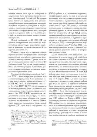 Áþëëåòåíü ÓðÎ ÌÀÑÏ 2010 ¹ 2 (4)

øåíèåì çàêîíà, åñëè ïðè èõ ñîáèðàíèè è                (ÎÂÄ) ðàéîíà, ò. å., ïî ìíåíèþ çàùèòíèêà,
çàêðåïëåíèè áûëè íàðóøåíû ãàðàíòèðîâàí-               íåíàäëåæàùèì ëèöîì, òàê êàê â ìàòåðèàëàõ
íûå Êîíñòèòóöèåé Ðîññèéñêîé Ôåäåðàöèè                 óãîëîâíîãî äåëà îòñóòñòâóåò îòäåëüíîå ïîðó-
ïðàâà ÷åëîâåêà è ãðàæäàíèíà èëè óñòàíîâ-              ÷åíèå ñëåäîâàòåëÿ ïðîêóðàòóðû íà âûïîëíå-
ëåííûé óãîëîâíî-ïðîöåññóàëüíûì çàêîíîäà-              íèå êîíêðåòíûõ ñëåäñòâåííûõ äåéñòâèé ñëå-
òåëüñòâîì ïîðÿäîê èõ ñîáèðàíèÿ è çàêðåï-              äîâàòåëÿìè ÑÃ ïðè ÎÂÄ ðàéîíà, à òàêæå íåò
ëåíèÿ, à òàêæå åñëè ñîáèðàíèå è çàêðåïëåíèå           ïîñòàíîâëåíèÿ î ñîçäàíèè ñëåäñòâåííî-îïå-
äîêàçàòåëüñòâ îñóùåñòâëåíî íåíàäëåæàùèì               ðàòèâíîé ãðóïïû, â ñîñòàâ êîòîðîé áûë áû
ëèöîì èëè îðãàíîì ëèáî â ðåçóëüòàòå äåé-              âêëþ÷åí ñëåäîâàòåëü ÑÃ ïðè ÎÂÄ ðàéîíà,
ñòâèé, íå ïðåäóñìîòðåííûõ ïðîöåññóàëüíû-              ïðîèçâîäèâøèé ïîëó÷åíèå îáðàçöîâ äëÿ ñðàâ-
ìè íîðìàìè9.                                          íèòåëüíîãî èññëåäîâàíèÿ. Ïîðó÷åíèå î ïðî-
    Â ñèëó òðåáîâàíèé ñò. 75 ÓÏÊ ÐÔ ñóä,              èçâîäñòâå îòäåëüíûõ ñëåäñòâåííûõ äåéñòâèé
ïðèçíàâ âûøåóêàçàííîå äîêàçàòåëüñòâî íåäî-            îò 3 àâãóñòà 2006 ã. áûëî ïðåäñòàâëåíî â ñó-
ïóñòèìûì, óäîâëåòâîðèë õîäàòàéñòâî çàùèò-             äåáíîå çàñåäàíèå ëèøü 9 íîÿáðÿ 2006 ã., è,
íèêà è èñêëþ÷èë ïðîòîêîë ñâèäåòåëÿ À. èç              êàê áûëî óñòàíîâëåíî â õîäå ñóäåáíîãî ñëåä-
ïåðå÷íÿ äîêàçàòåëüñòâ.                                ñòâèÿ, äàííîãî äîêóìåíòà íå áûëî â ìàòåðèà-
    Îäíàêî ñóäû íå âñåãäà ðóêîâîäñòâóþòñÿ             ëàõ óãîëîâíîãî äåëà.
íîðìàìè óãîëîâíî-ïðîöåññóàëüíîãî çàêîíà ïðè               Äàëåå íà÷èíàåòñÿ ñàìîå èíòåðåñíîå. Äî-
ðàññìîòðåíèè õîäàòàéñòâ î ïðèçíàíèè äîêà-             ïðîøåííûå â êà÷åñòâå ñâèäåòåëåé â ñóäåáíîì
çàòåëüñòâ íåäîïóñòèìûìè. Ïðè÷åì ïðîèñõî-              çàñåäàíèè ñëåäîâàòåëü ÎÂÄ è ñëåäîâàòåëü
äèò ýòî ïðè ðàññìîòðåíèè îäíîãî è òîãî æå (!)         ïðîêóðàòóðû ïîêàçàëè, ÷òî ïîðó÷åíèå î ïðî-
óãîëîâíîãî äåëà. Âîò ýòî íàñòîÿùàÿ «äèàëåê-           èçâîäñòâå îòäåëüíûõ ñëåäñòâåííûõ äåéñòâèé
òèêà» óãîëîâíîãî ïðîöåññà. Ðàññìîòðèì äàí-            (âíèìàíèå!) ïî íåâíèìàòåëüíîñòè è íåîïûò-
íóþ ñèòóàöèþ ïîäðîáíåå íà ïðèìåðå âûøå-               íîñòè îíè íå ïîäøèëè â ìàòåðèàëû óãîëîâíî-
óêàçàííîãî óãîëîâíîãî äåëà.                           ãî äåëà. Íî êîãäà ñëåäîâàòåëåì ÑÃ ïðè ÎÂÄ
    Ñëåäîâàòåëåì ïðîêóðàòóðû ðàéîíà 3 àâãó-           ðàéîíà âûíîñèëîñü ïîñòàíîâëåíèå î ïîëó÷å-
ñòà 2006 ã. áûëî âîçáóæäåíî óãîëîâíîå äåëî            íèè îáðàçöîâ äëÿ ñðàâíèòåëüíîãî èññëåäîâà-
â îòíîøåíèè ãðàæäàíèíà Ê. ïî ïðèçíàêàì ñî-            íèÿ îò 4 àâãóñòà 2006 ã., ó íåãî îòäåëüíîå
ñòàâà ïðåñòóïëåíèÿ, ïðåäóñìîòðåííîãî ÷. 1             ïîðó÷åíèå ñëåäîâàòåëÿ ïðîêóðàòóðû ðàéîíà
ñò. 131 ÓÊ ÐÔ10. Â ñîîòâåòñòâèè ñ ïï. «à»             óæå áûëî íà ðóêàõ11. Â ñóäåáíîì çàñåäàíèè
ï. 1 ÷. 2 ñò. 151 ÓÏÊ ÐÔ (ïî ñîñòîÿíèþ íà             áûëè ïðîñìîòðåíû æóðíàë èñõîäÿùåé äîêó-
òî âðåìÿ) ïðåäâàðèòåëüíîå ñëåäñòâèå ïî óãî-           ìåíòàöèè ïðîêóðàòóðû ðàéîíà, ãäå, ÷òî 3 àâãó-
ëîâíûì äåëàì î ïðåñòóïëåíèè, ïðåäóñìîòðåí-            ñòà 2006 ã. áûëî çàðåãèñòðèðîâàíî îòäåëü-
íîì ÷. 1 ñò. 131 ÓÊ ÐÔ, ïðîèçâîäèòñÿ ñëå-             íîå ïîðó÷åíèå íà ïðîèçâîäñòâî ñëåäñòâåííûõ
äîâàòåëÿìè îðãàíîâ ïðîêóðàòóðû. Íî ïîñòà-             äåéñòâèé, è æóðíàë âõîäÿùåé êîððåñïîíäåí-
íîâëåíèå î ïîëó÷åíèè îáðàçöîâ äëÿ ñðàâíè-             öèè ÎÂÄ ðàéîíà, ãäå 3 àâãóñòà 2006 ã. áûëî
òåëüíîãî èññëåäîâàíèÿ îò 4 àâãóñòà 2006 ã.            çàðåãèñòðèðîâàíî òî æå îòäåëüíîå ïîðó÷åíèå.
áûëî âûíåñåíî ñëåäîâàòåëåì ñëåäñòâåííîé               Îáñòîÿòåëüñòâî, ÷òî ïîä îäíèì íîìåðîì âìå-
ãðóïïû (ÑÃ) ïðè îòäåëå âíóòðåííèõ äåë                 ñòå ñ îòäåëüíûì ïîðó÷åíèåì çàðåãèñòðèðîâà-
                                                      íî è íåñêîëüêî òîìîâ óãîëîâíîãî äåëà (ÎÂÄ
     9
        Ñì.: Î íåêîòîðûõ âîïðîñàõ ïðèìåíåíèÿ ñóäàìè   ðàéîíà), è íåñêîëüêî îòêàçíûõ ìàòåðèàëîâ
     Êîíñòèòóöèè ÐÔ ïðè îñóùåñòâëåíèè ïðàâîñó-        (ïðîêóðàòóðà ðàéîíà) èìåëî ìåñòî è íàøëî
     äèÿ: Ïîñòàíîâëåíèå Ïëåíóìà Âåðõîâíîãî Ñóäà       ñâîå ïîäòâåðæäåíèå â ñóäåáíîì çàñåäàíèè, íî
     ÐÔ ¹ 8 îò 31 îêòÿáðÿ 1995 ãîäà // Ðîñ. ãàçåòà.
     1995. 28 äåê.
     10
        Óãîëîâíîå äåëî ¹ 1-4/2007 // Àðõèâ Åëüíè-        11
                                                           Óãîëîâíîå äåëî ¹ 1-4/2007 // Àðõèâ Åëüíè-
     êîâñêîãî ðàéîííîãî ñóäà Ðåñïóáëèêè Ìîðäîâèÿ.        êîâñêîãî ðàéîííîãî ñóäà Ðåñïóáëèêè Ìîðäîâèÿ.
     2007.                                               2007.

62
 