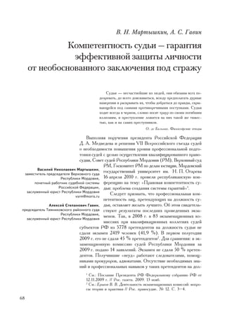 Â. Í. Ìàðòûøêèí, À. Ñ. Ãàâèí

               Êîìïåòåíòíîñòü ñóäüè — ãàðàíòèÿ
                ýôôåêòèâíîé çàùèòû ëè÷íîñòè
     îò íåîáîñíîâàííîãî çàêëþ÷åíèÿ ïîä ñòðàæó

                                           Ñóäüè — íåñ÷àñòíåéøèå èç ëþäåé, îíè îáÿçàíû âñåõ ïî-
                                       äîçðåâàòü, äî âñåãî äîèñêèâàòüñÿ, âñþäó ïðåäïîëàãàòü äóðíûå
                                       íàìåðåíèÿ è ðàñêðûâàòü èõ, ÷òîáû äîáðàòüñÿ äî ïðàâäû, ñêðû-
                                       âàþùåéñÿ ïîä ñàìûìè ïðîòèâîðå÷èâûìè ïîñòóïêàìè. Ñóäüè
                                       õîäÿò âñåãäà â ÷åðíîì, ñëîâíî íîñÿò òðàóð ïî ñâîèì ïîãèáøèì
                                       èëëþçèÿì, è ïðåñòóïëåíèå ëîæèòñÿ íà íèõ òàêîé æå òÿæåñ-
                                       òüþ, êàê è íà ñàìèõ ïðåñòóïíèêîâ.
                                                                 Î. äå Áàëüçàê. Ôèëîñîôñêèå ýòþäû

                                  Âûïîëíÿÿ ïîðó÷åíèÿ ïðåçèäåíòà Ðîññèéñêîé Ôåäåðàöèè
                              Ä. À. Ìåäâåäåâà è ðåøåíèÿ VII Âñåðîññèéñêîãî ñúåçäà ñóäåé
                              î íåîáõîäèìîñòè ïîâûøåíèÿ óðîâíÿ ïðîôåññèîíàëüíîé ïîäãî-
                              òîâêè ñóäåé ñ öåëüþ îñóùåñòâëåíèÿ êâàëèôèöèðîâàííîãî ïðàâî-
                              ñóäèÿ, Ñîâåò ñóäåé Ðåñïóáëèêè Ìîðäîâèÿ (ÐÌ), Âåðõîâíûé ñóä
                                          ÐÌ, Ãîñêîìèòåò ÐÌ ïî äåëàì þñòèöèè, Ìîðäîâñêèé
        Âàñèëèé Íèêîëàåâè÷ Ìàðòûøêèí,
 çàìåñòèòåëü ïðåäñåäàòåëÿ Âåðõîâíîãî ñóäà
                                          ãîñóäàðñòâåííûé óíèâåðñèòåò èì. Í. Ï. Îãàðåâà
                    Ðåñïóáëèêè Ìîðäîâèÿ,  16 àïðåëÿ 2010 ã. ïðîâåëè ðåñïóáëèêàíñêóþ êîí-
      ïî÷åòíûé ðàáîòíèê ñóäåáíîé ñèñòåìû ôåðåíöèþ íà òåìó: «Ïðàâîâàÿ êîìïåòåíòíîñòü ñó-
                   Ðîññèéñêîé Ôåäåðàöèè, äüè: ïðîáëåìà ñîçäàíèÿ ñèñòåìû ãàðàíòèé»1.
  çàñëóæåííûé þðèñò Ðåñïóáëèêè Ìîðäîâèÿ
                            vsrm@moris.ru
                                              Ñëåäóåò ïðèçíàòü, ÷òî ïðîôåññèîíàëüíàÿ êîì-
                                          ïåòåíòíîñòü ëèö, ïðåòåíäóþùèõ íà äîëæíîñòü ñó-
              Àëåêñåé Ñòåïàíîâè÷ Ãàâèí, äüè, îñòàâëÿåò æåëàòü ëó÷øåãî. Îá ýòîì ñâèäåòåëü-
ïðåäñåäàòåëü Òåìíèêîâñêîãî ðàéîííîãî ñóäà ñòâóþò ðåçóëüòàòû ïîñëåäíèõ ïðîâåäåííûõ ýêçà-
                    Ðåñïóáëèêè Ìîðäîâèÿ,
  çàñëóæåííûé þðèñò Ðåñïóáëèêè Ìîðäîâèÿ
                                          ìåíîâ. Òàê, â 2008 ã. â 83 ýêçàìåíàöèîííûõ êî-
                                          ìèññèÿõ ïðè êâàëèôèêàöèîííûõ êîëëåãèÿõ ñóäåé
                              ñóáúåêòîâ ÐÔ èç 5778 ïðåòåíäåíòîâ íà äîëæíîñòü ñóäüè íå
                              ñäàëè ýêçàìåí 2419 ÷åëîâåê (41,9 %). Â ïåðâîì ïîëóãîäèè
                              2009 ã. åãî íå ñäàëè 45 % ïðåòåíäåíòîâ2. Äëÿ ñðàâíåíèÿ: â ýê-
                              çàìåíàöèîííóþ êîìèññèþ ñóäåé Ðåñïóáëèêè Ìîðäîâèÿ çà
                              2009 ã. ïîäàíî 14 çàÿâëåíèé. Ýêçàìåí íå ñäàëè 50 % ïðåòåí-
                              äåíòîâ. Ïîëó÷èâøèå «íåóä» ðàáîòàþò ñëåäîâàòåëÿìè, ïîìîù-
                              íèêàìè ïðîêóðîðîâ, àäâîêàòàìè. Îòñóòñòâèå íåîáõîäèìûõ çíà-
                              íèé è ïðîôåññèîíàëüíûõ íàâûêîâ ó òàêèõ ïðåòåíäåíòîâ íà äîë-
                                1
                                  Ñì.: Ïîñëàíèå Ïðåçèäåíòà ÐÔ Ôåäåðàëüíîìó ñîáðàíèþ ÐÔ îò
                                12.11.2009 ã. // Ðîñ. ãàçåòà. 2009. 13 íîÿá.
                                2
                                  Ñì.: Åðøîâ Â. Â. Äåÿòåëüíîñòü ýêçàìåíàöèîííûõ êîìèññèé: âîïðî-
                                ñû òåîðèè è ïðàêòèêè // Ðîñ. ïðàâîñóäèå. ¹ 12. Ñ. 3–4.

68
 