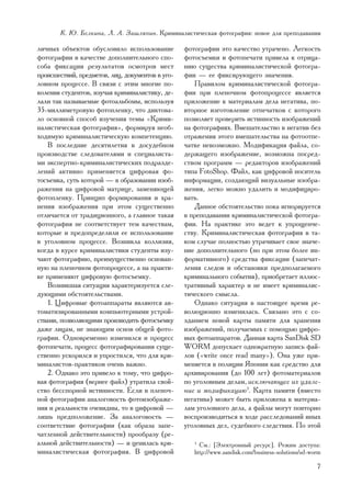 Ê. Þ. Áåëêèíà, Ë. À. Çàøëÿïèí. Êðèìèíàëèñòè÷åñêàÿ ôîòîãðàôèÿ: íîâîå äëÿ ïðåïîäàâàíèÿ

ëè÷íûõ îáúåêòîâ îáóñëîâèëî èñïîëüçîâàíèå          ôîòîãðàôèè ýòî êà÷åñòâî óòðà÷åíî. Ëåãêîñòü
ôîòîãðàôèè â êà÷åñòâå äîïîëíèòåëüíîãî ñïî-        ôîòîñúåìêè è ôîòîïå÷àòè ïðèâåëà ê îòðèöà-
ñîáà ôèêñàöèè ðåçóëüòàòîâ îñìîòðîâ ìåñò           íèþ ñóùåñòâà êðèìèíàëèñòè÷åñêîé ôîòîãðà-
ïðîèñøåñòâèé, ïðåäìåòîâ, ëèö, äîêóìåíòîâ â óãî-   ôèè — åå ôèêñèðóþùåãî çíà÷åíèÿ.
ëîâíîì ïðîöåññå. Â ñâÿçè ñ ýòèì ìíîãèå ïî-           Ïðàâèëîì êðèìèíàëèñòè÷åñêîé ôîòîãðà-
êîëåíèÿ ñòóäåíòîâ, èçó÷àÿ êðèìèíàëèñòèêó, äå-     ôèè ïðè ïëåíî÷íîì ôîòîïðîöåññå ÿâëÿåòñÿ
ëàëè òàê íàçûâàåìûå ôîòîàëüáîìû, èñïîëüçóÿ        ïðèëîæåíèå ê ìàòåðèàëàì äåëà íåãàòèâà, ïî-
35-ìèëëèìåòðîâóþ ôîòîïëåíêó, ÷òî äèêòîâà-         âòîðíîå èçãîòîâëåíèå îòïå÷àòêîâ ñ êîòîðîãî
ëî îñíîâíîé ñïîñîá èçó÷åíèÿ òåìû «Êðèìè-          ïîçâîëÿåò ïðîâåðèòü èñòèííîñòü èçîáðàæåíèé
íàëèñòè÷åñêàÿ ôîòîãðàôèÿ», ôîðìèðóÿ íåîá-         íà ôîòîãðàôèÿõ. Âìåøàòåëüñòâî â íåãàòèâ áåç
õîäèìóþ êðèìèíàëèñòè÷åñêóþ êîìïåòåíöèþ.           îòðàæåíèÿ ýòîãî âìåøàòåëüñòâà íà ôîòîîòïå-
    Â ïîñëåäíèå äåñÿòèëåòèÿ â äîñóäåáíîì          ÷àòêå íåâîçìîæíî. Ìîäèôèêàöèÿ ôàéëà, ñî-
ïðîèçâîäñòâå ñëåäîâàòåëÿìè è ñïåöèàëèñòà-         äåðæàùåãî èçîáðàæåíèå, âîçìîæíà ïîñðåä-
ìè ýêñïåðòíî-êðèìèíàëèñòè÷åñêèõ ïîäðàçäå-         ñòâîì ïðîãðàìì — ðåäàêòîðîâ èçîáðàæåíèé
ëåíèé àêòèâíî ïðèìåíÿåòñÿ öèôðîâàÿ ôî-            òèïà FotoShop. Ôàéë, êàê öèôðîâîé íîñèòåëü
òîñúåìêà, ñóòü êîòîðîé — â îáðàçîâàíèè èçîá-      èíôîðìàöèè, ñîçäàþùèé âèçóàëüíûå èçîáðà-
ðàæåíèÿ íà öèôðîâîé ìàòðèöå, çàìåíÿþùåé           æåíèÿ, ëåãêî ìîæíî óäàëèòü è ìîäèôèöèðî-
ôîòîïëåíêó. Ïðèíöèï ôîðìèðîâàíèÿ è õðà-           âàòü.
íåíèÿ èçîáðàæåíèÿ ïðè ýòîì ñóùåñòâåííî               Äàííîå îáñòîÿòåëüñòâî ïîêà èãíîðèðóåòñÿ
îòëè÷àåòñÿ îò òðàäèöèîííîãî, à ãëàâíîå òàêàÿ      â ïðåïîäàâàíèè êðèìèíàëèñòè÷åñêîé ôîòîãðà-
ôîòîãðàôèÿ íå ñîîòâåòñòâóåò òåì êà÷åñòâàì,        ôèè. Íà ïðàêòèêå ýòî âåäåò ê óïðîùåí÷å-
êîòîðûå è ïðåäîïðåäåëèëè åå èñïîëüçîâàíèå         ñòâó. Êðèìèíàëèñòè÷åñêàÿ ôîòîãðàôèÿ â òà-
â óãîëîâíîì ïðîöåññå. Âîçíèêëà êîëëèçèÿ,          êîì ñëó÷àå ïîëíîñòüþ óòðà÷èâàåò ñâîå çíà÷å-
êîãäà â êóðñå êðèìèíàëèñòèêè ñòóäåíòû èçó-        íèå äîïîëíèòåëüíîãî (íî ïðè ýòîì áîëåå èí-
÷àþò ôîòîãðàôèþ, ïðåèìóùåñòâåííî îñíîâàí-         ôîðìàòèâíîãî) ñðåäñòâà ôèêñàöèè (çàïå÷àò-
íóþ íà ïëåíî÷íîì ôîòîïðîöåññå, à íà ïðàêòè-       ëåíèÿ ñëåäîâ è îáñòàíîâêè ïðåäïîëàãàåìîãî
êå ïðèìåíÿþò öèôðîâóþ ôîòîñúåìêó.                 êðèìèíàëüíîãî ñîáûòèÿ), ïðèîáðåòàåò èëëþñ-
    Âîçíèêøàÿ ñèòóàöèÿ õàðàêòåðèçóåòñÿ ñëå-       òðàòèâíûé õàðàêòåð è íå èìååò êðèìèíàëèñ-
äóþùèìè îáñòîÿòåëüñòâàìè.                         òè÷åñêîãî ñìûñëà.
    1. Öèôðîâûå ôîòîàïïàðàòû ÿâëÿþòñÿ àâ-            Îäíàêî ñèòóàöèÿ â íàñòîÿùåå âðåìÿ ðå-
òîìàòèçèðîâàííûìè êîìïüþòåðíûìè óñòðîé-           âîëþöèîííî èçìåíèëàñü. Ñâÿçàíî ýòî ñ ñî-
ñòâàìè, ïîçâîëÿþùèìè ïðîèçâîäèòü ôîòîñúåìêó       çäàíèåì íîâîé êàðòû ïàìÿòè äëÿ õðàíåíèÿ
äàæå ëèöàì, íå çíàþùèì îñíîâ îáùåé ôîòî-          èçîáðàæåíèé, ïîëó÷àåìûõ ñ ïîìîùüþ öèôðî-
ãðàôèè. Îäíîâðåìåííî èçìåíèëñÿ è ïðîöåññ          âûõ ôîòîàïïàðàòîâ. Äàííàÿ êàðòà SanDisk SD
ôîòîïå÷àòè, ïðîöåññ ôîòîãðàôèðîâàíèÿ ñóùå-        WORM äîïóñêàåò îäíîêðàòíóþ çàïèñü ôàé-
ñòâåííî óñêîðèëñÿ è óïðîñòèëñÿ, ÷òî äëÿ êðè-      ëîâ («write once read many»). Îíà óæå ïðè-
ìèíàëèñòîâ-ïðàêòèêîâ î÷åíü âàæíî.                 ìåíÿåòñÿ â ïîëèöèè ßïîíèè êàê ñðåäñòâî äëÿ
    2. Îäíàêî ýòî ïðèâåëî ê òîìó, ÷òî öèôðî-      àðõèâèðîâàíèÿ (äî 100 ëåò) ôîòîìàòåðèàëîâ
âàÿ ôîòîãðàôèÿ (âåðíåå ôàéë) óòðàòèëà ñâîé-       ïî óãîëîâíûì äåëàì, èñêëþ÷àþùåå èõ óäàëå-
ñòâî áåññïîðíîé èñòèííîñòè. Åñëè â ïëåíî÷-        íèå è ìîäèôèêàöèþ3. Êàðòà ïàìÿòè (âìåñòî
íîé ôîòîãðàôèè àíàëîãîâîñòü ôîòîèçîáðàæå-         íåãàòèâà) ìîæåò áûòü ïðèëîæåíà ê ìàòåðèà-
íèÿ è ðåàëüíîñòè î÷åâèäíû, òî â öèôðîâîé —        ëàì óãîëîâíîãî äåëà, à ôàéëû ìîãóò ïîâòîðíî
ëèøü ïðåäïîëîæåíèå. Çà àíàëîãîâîñòü —             âîñïðîèçâîäèòüñÿ â õîäå ðàññëåäîâàíèé èíûõ
ñîîòâåòñòâèå ôîòîãðàôèè (êàê îáðàçà çàïå-         óãîëîâíûõ äåë, ñóäåáíîãî ñëåäñòâèÿ. Ïî ýòîé
÷àòëåííîé äåéñòâèòåëüíîñòè) ïðîîáðàçó (ðå-
àëüíîé äåéñòâèòåëüíîñòè) — è öåíèëàñü êðè-           3
                                                       Ñì.: [Ýëåêòðîííûé ðåñóðñ]. Ðåæèì äîñòóïà:
ìèíàëèñòè÷åñêàÿ ôîòîãðàôèÿ. Â öèôðîâîé               http://www.sandisk.com/business-solutions/sd-worm

                                                                                                    7
 