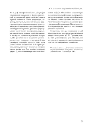 Ë. À. Çàøëÿïèí. Ïåðñïåêòèâû ïðàâîïîðÿäêà...

87 è äð.). Ïðîôåññèîíàëüíûå äåôîðìàöèè         ÷åñêèé ïîäõîä6. Îáúåêòèâíî è çàêîíîìåðíî
(èíäóêòèâíûå ñóæäåíèÿ èç ôàêòîâ àäâîêàò-       ïðîôåññèîíàëüíûå äåôîðìàöèè âëåêóò ðàçëè÷-
ñêîé äåÿòåëüíîñòè) ìîãóò âëå÷ü îñîáåííîñòè     íûå ïî ñîäåðæàíèþ ôîðìû íàó÷íîé àêòèâíî-
íàó÷íîé àêòèâíîñòè. Íàøè äåôîðìàöèè, íà-       ñòè. Îäíàêî ãëàâíîå ñîñòîèò â òîì, ÷òîáû íà-
ïðèìåð, íàîáîðîò, â ðåçóëüòàòå àíàëèçà ñóùå-   ó÷íîå òâîð÷åñòâî ãåíåðèðîâàëî çàêîííûå (êîí-
ñòâóþùåãî ïðîöåññóàëüíîãî ðåæèìà (ñîâîêóï-     ñòèòóöèîííûå) ðåêîìåíäàöèè. Âåðîÿòíî, ýòî —
íîñòè ðåãóëÿòèâíûõ ìåæäóíàðîäíî-ïðàâîâûõ,      çàëîã ïðàâîïîðÿäêà, à èíîå — ïðåäòå÷à þðè-
êîíñòèòóöèîííî-ïðàâîâûõ, óãîëîâíî-ïðîöåññó-    äè÷åñêîãî ïðîèçâîëà.
àëüíûõ íîðì) âëåêóò èññëåäîâàíèÿ, íàöåëåí-        Áåçóñëîâíî, ÷òî äëÿ ïîíèìàíèÿ ðåàëèé
íûå íà ñîâåðøåíñòâîâàíèå ïðîôåññèîíàëüíî-      ïðàâîïðèìåíåíèÿ â îòå÷åñòâåííîì óãîëîâíîì
ãî ìàñòåðñòâà àäâîêàòîâ â óãîëîâíîì ïðîöåñ-    ïðîöåññå ìîíîãðàôèÿ Þ. Ï. Ãàðìàåâà äîëæ-
ñå. Íî ïðè ýòîì ìû íå ñëåäîâàëè êðèìèíà-       íà áûòü ðåêîìåíäîâàíà äëÿ îáÿçàòåëüíîãî
ëèñòè÷åñêîìó êîíöåïòó î ïðîòèâîäåéñòâèè        èçó÷åíèÿ âñåì àäâîêàòàì, ñòàæåðàì àäâîêàòîâ,
ñóáúåêòîâ óãîëîâíîãî ïðîöåññà äðóã äðóãó       þðèñòàì, æåëàþùèì ñòàòü àäâîêàòàìè.
(îòíåñëè íàøå èññëåäîâàíèå íå ê íàóêå êðè-
ìèíàëèñòèêå, êàê ìîæåò ïîêàçàòüñÿ èñõîäÿ èç       6
                                                    Ñì.: Çàøëÿïèí Ë. À. Îñíîâíûå êîìïîíåíòû
ññûëêè àâòîðà íà ñ. 9, à ê íàóêå óãîëîâíîãî       òåîðèè àäâîêàòñêîãî ìàñòåðñòâà â óãîëîâíîì ñó-
ïðîöåññà), èñïîëüçîâàëè þðèäèêî-òåõíîëîãè-        äîïðîèçâîäñòâå. Åêàòåðèíáóðã, 2007.




                                                                                             79
 