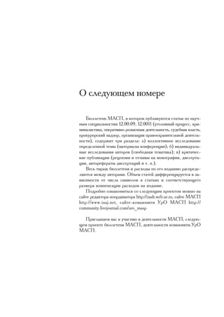Î ñëåäóþùåì íîìåðå

    Áþëëåòåíü ÌÀÑÏ, â êîòîðîì ïóáëèêóþòñÿ ñòàòüè ïî íàó÷-
íûì ñïåöèàëüíîñòÿì 12.00.09, 12.0011 (óãîëîâíûé ïðîöåññ, êðè-
ìèíàëèñòèêà, îïåðàòèâíî-ðîçûñêíàÿ äåÿòåëüíîñòü, ñóäåáíàÿ âëàñòü,
ïðîêóðîðñêèé íàäçîð, îðãàíèçàöèÿ ïðàâîîõðàíèòåëüíîé äåÿòåëü-
íîñòè), ñîäåðæèò òðè ðàçäåëà: à) êîëëåêòèâíîå èññëåäîâàíèå
îïðåäåëåííîé òåìû (ìàòåðèàëû êîíôåðåíöèè); á) èíäèâèäóàëü-
íûå èññëåäîâàíèÿ àâòîðîâ (ñâîáîäíàÿ òåìàòèêà); â) êðèòè÷åñ-
êèå ïóáëèêàöèè (ðåöåíçèè è îòçûâû íà ìîíîãðàôèè, äèññåðòà-
öèè, àâòîðåôåðàòû äèññåðòàöèé è ò. ï.).
    Âåñü òèðàæ áþëëåòåíÿ è ðàñõîäû ïî åãî èçäàíèþ ðàñïðåäå-
ëÿþòñÿ ìåæäó àâòîðàìè. Îáúåì ñòàòåé äèôôåðåíöèðóåòñÿ â çà-
âèñèìîñòè îò ÷èñëà ñèìâîëîâ â ñòàòüÿõ è ñîîòâåòñòâóþùåãî
ðàçìåðà êîìïåíñàöèè ðàñõîäîâ íà èçäàíèå.
    Ïîäðîáíî îçíàêîìèòüñÿ ñî ñëåäóþùèì ïðîåêòîì ìîæíî íà
ñàéòå ðåäàêòîðà-êîîðäèíàòîðà http://zash.web.ur.ru, ñàéòå ÌÀÑÏ
http://www.iuaj.net, ñàéòå-êîìüþíèòè ÓðÎ ÌÀÑÏ http://
community.livejournal.com/uro_masp

  Ïðèãëàøàåì âàñ ê ó÷àñòèþ â äåÿòåëüíîñòè ÌÀÑÏ, ñëåäóþ-
ùåì ïðîåêòå áþëëåòåíÿ ÌÀÑÏ, äåÿòåëüíîñòè êîìüþíèòè ÓðÎ
ÌÀÑÏ.
 