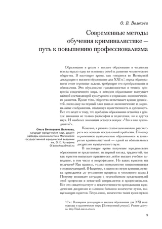 Î. Â. Âîëîõîâà

                          Ñîâðåìåííûå ìåòîäû
                    îáó÷åíèÿ êðèìèíàëèñòèêå —
          ïóòü ê ïîâûøåíèþ ïðîôåññèîíàëèçìà

                              Îáðàçîâàíèå â öåëîì è âûñøåå îáðàçîâàíèå â ÷àñòíîñòè
                          âñåãäà èãðàëî îäíó èç îñíîâíûõ ðîëåé â ðàçâèòèè ÷åëîâå÷åñêîãî
                          îáùåñòâà. Â íàñòîÿùåå âðåìÿ, êàê ãîâîðèòñÿ âî Âñåìèðíîé
                          äåêëàðàöèè î âûñøåì îáðàçîâàíèè äëÿ ÕÕI â.1, ïåðåä îáðàçîâà-
                          íèåì ñòîÿò îãðîìíûå çàäà÷è, òðåáóþùèå åãî ïðåîáðàçîâàíèÿ è
                          îáíîâëåíèÿ. Ýòî îáóñëîâëåíî ãðàíäèîçíîñòüþ è òåìïîì ïðî-
                          ãðåññà ñîâðåìåííîãî ìèðà, â êîòîðîì îáðàçîâàíèå âûñòóïàåò
                          âàæíîé ñîñòàâëÿþùåé êóëüòóðíîãî è ñîöèàëüíî-ýêîíîìè÷åñêî-
                          ãî ðàçâèòèÿ. Êðîìå òîãî, îáùåñòâî èñïûòûâàåò êðèçèñ öåííîñ-
                          òåé, ïîñêîëüêó íà ïåðâûé ïëàí âûøëè ýêîíîìè÷åñêèå è ðàöèî-
                          íàëüíûå ñîîáðàæåíèÿ, îòîäâèíóâ íðàâñòâåííîñòü è äóõîâíîñòü.
                          Âñå ýòî âåäåò ê òîìó, ÷òî ïðîáëåìû îáðàçîâàíèÿ îñòàþòñÿ â öåí-
                          òðå âíèìàíèÿ íå òîëüêî ôèëîñîôèè è ïåäàãîãèêè, íî è äðóãèõ
                          íàóê. È íàèáîëåå çíà÷èìûì îñòàåòñÿ âîïðîñ «×òî è êàê ïðåïî-
                          äàâàòü?».
         Îëüãà Âèêòîðîâíà Âîëîõîâà,       Êîíå÷íî, â ðàìêàõ ñòàòüè íåâîçìîæíî ðàññìîò-
    êàíäèäàò þðèäè÷åñêèõ íàóê, äîöåíò ðåòü âñå àñïåêòû ïîñòàâëåííîé ïðîáëåìû. Ïîýòîìó
  êàôåäðû êðèìèíàëèñòèêè Ìîñêîâñêîé îãðàíè÷èìñÿ þðèäè÷åñêèì îáðàçîâàíèåì è êîíê-
ãîñóäàðñòâåííîé þðèäè÷åñêîé àêàäåìèè ðåòíî êðèìèíàëèñòèêîé — îäíîé èç îáÿçàòåëüíûõ
                   èì. Î. Å. Êóòàôèíà
                  O.Volochova@mail.ru äèñöèïëèí þðèäè÷åñêîãî âóçà.
                                          Â íàñòîÿùåå âðåìÿ ïîëó÷åíèå þðèäè÷åñêîãî
                          îáðàçîâàíèÿ íå ïðåäñòàâëÿåò, íà ïåðâûé âçãëÿä, òðóäíîñòåé, òàê
                          êàê þðèñòîâ âûïóñêàåò ïðàêòè÷åñêè ëþáîå âûñøåå ó÷åáíîå çà-
                          âåäåíèå, â òîì ÷èñëå è íåïðîôèëüíîå. Íî êàêèõ þðèñòîâ ìû
                          ïîëó÷àåì? Êàê ïðàâèëî, òîëüêî ïîâåðõíîñòíî îçíàêîìèâøèõñÿ
                          ñ þðèñïðóäåíöèåé. (Íàïðèìåð, â îäíîì èç âóçîâ êðèìèíàëèñòè-
                          êà ïðåïîäàåòñÿ äî óãîëîâíîãî ïðîöåññà è óãîëîâíîãî ïðàâà.)
                          Ïîýòîìó âîçíèêàåò ñèòóàöèÿ ñ ïåðåèçáûòêîì ïðåäñòàâèòåëåé
                          ýòîé ïðîôåññèè è íåõâàòêîé ñïåöèàëèñòîâ è ïðîôåññèîíàëîâ.
                          Âñå ýòî ñâèäåòåëüñòâóåò î íåêà÷åñòâåííîñòè ïðåïîäàâàíèÿ þðè-
                          äè÷åñêèõ äèñöèïëèí è ñëèøêîì áîëüøîì êîëè÷åñòâå âóçîâ, âû-
                          ïóñêàþùèõ þðèñòîâ. Áåçóñëîâíî, êîëè÷åñòâî òàêèõ âóçîâ íóæíî

                            1
                             Ñì.: Âñåìèðíàÿ äåêëàðàöèÿ î âûñøåì îáðàçîâàíèè äëÿ XXI âåêà:
                            ïîäõîäû è ïðàêòè÷åñêèå ìåðû [Ýëåêòðîííûé ðåñóðñ]. Ðåæèì äîñòó-
                            ïà: http://dod.mie m.etu.ru

                                                                                        9
 