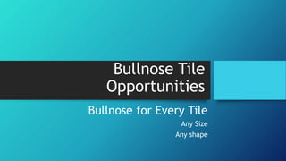 Bullnose Tile
Opportunities
Bullnose for Every Tile
Any Size
Any shape
 