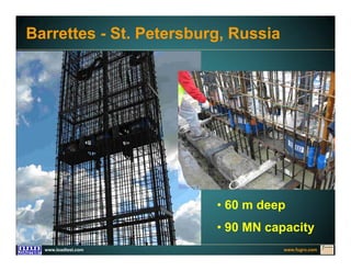www.fugro.comwww.loadtest.com
Barrettes - St. Petersburg, Russia
• 60 m deep
• 90 MN capacity
 