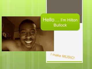 Hello… I’m Hilton
Bullock
 