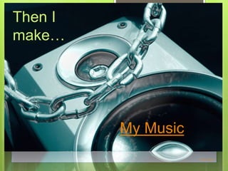 My Music
Photo Credit
Then I
make…
 