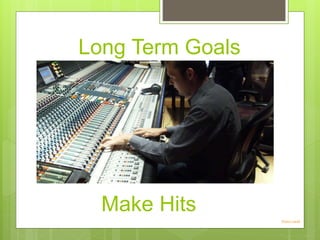 Long Term Goals
Photo credit
Make Hits
 
