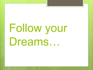 Follow your
Dreams…
 