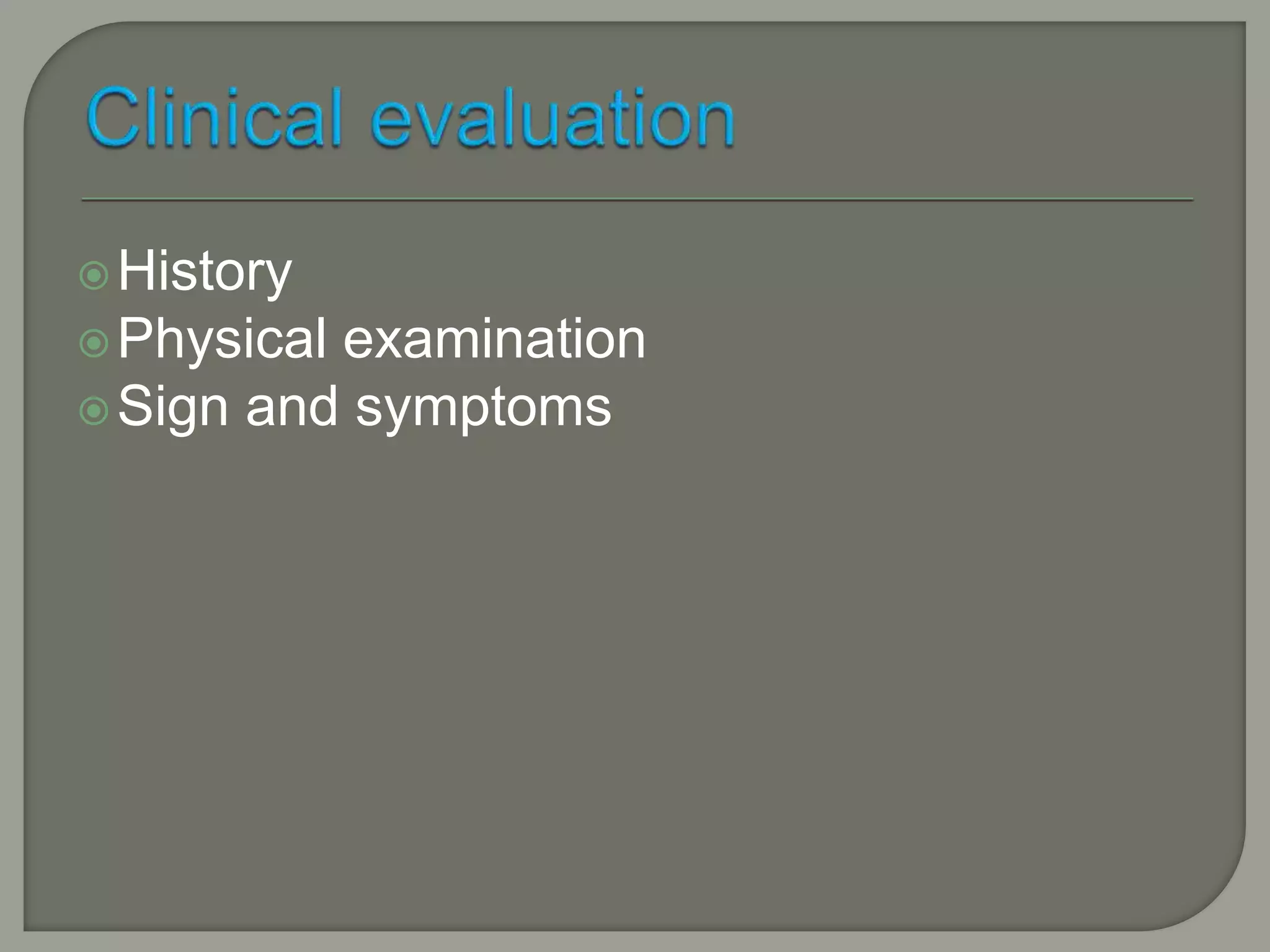 History
Physical examination
Sign and symptoms
 