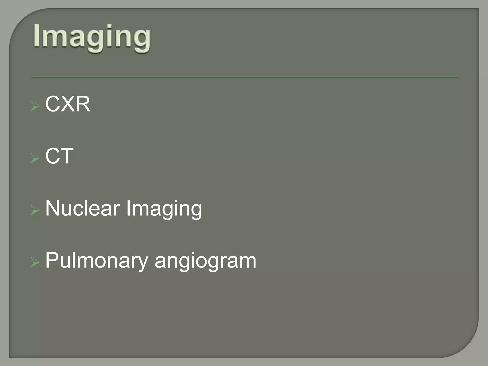  CXR
 CT
 Nuclear Imaging
 Pulmonary angiogram
 