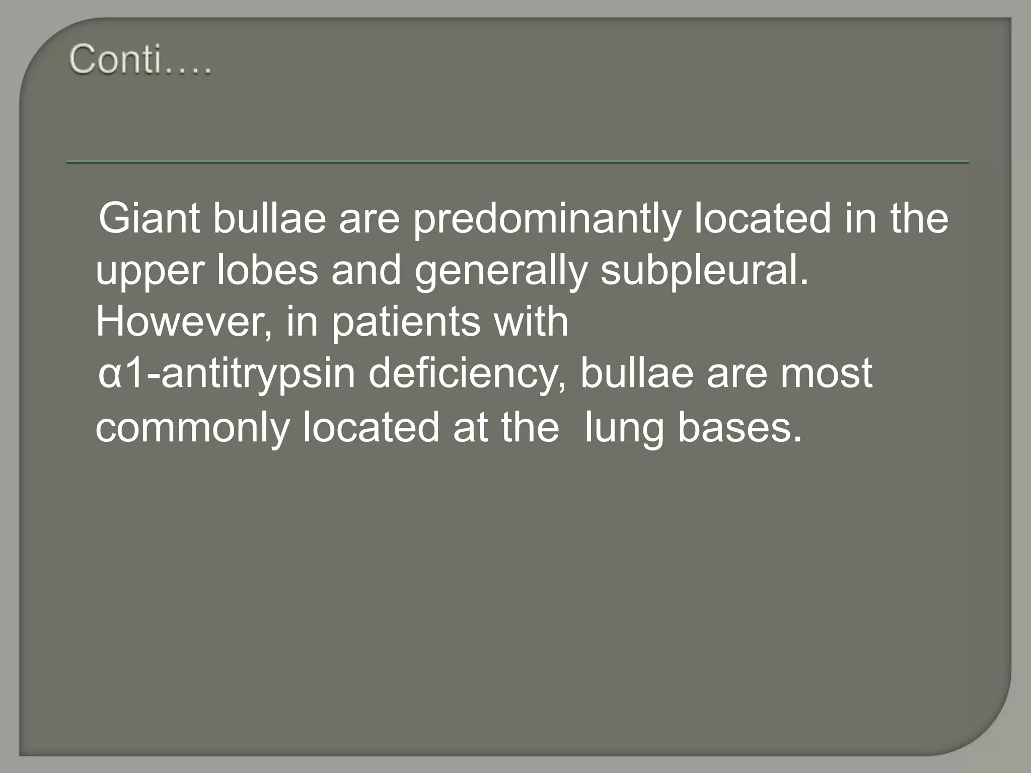 Giant bullae are predominantly located in the
upper lobes and generally subpleural.
However, in patients with
α1-antitrypsin deficiency, bullae are most
commonly located at the lung bases.
 