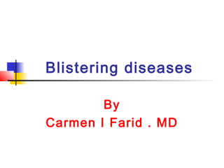Blistering diseases
By
Carmen I Farid . MD
 