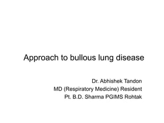 Approach to bullous lung disease
Dr. Abhishek Tandon
MD (Respiratory Medicine) Resident
Pt. B.D. Sharma PGIMS Rohtak
 