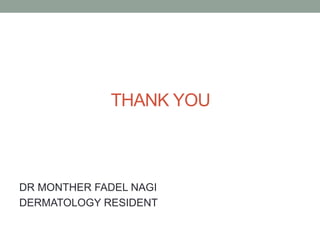 THANK YOU
DR MONTHER FADEL NAGI
DERMATOLOGY RESIDENT
 