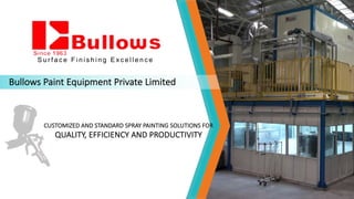 Bullows Paint Equipment Private Limited
CUSTOMIZED AND STANDARD SPRAY PAINTING SOLUTIONS FOR
QUALITY, EFFICIENCY AND PRODUCTIVITY
S u r f a c e F i n i s h i n g E x c e l l e n c e
 