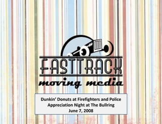 Dunkin’ Donuts at Firefighters and Police
  Appreciation Night at The Bullring
             June 7, 2008
 