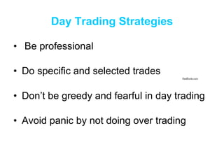 Be professional Do specific and selected trades Don’t be greedy and fearful in day trading Avoid panic by not doing over trading Day Trading Strategies 