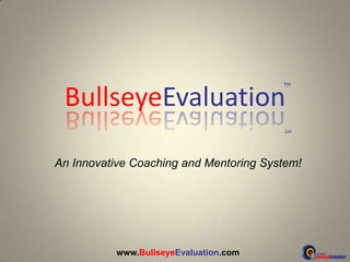 BullseyeEvaluation An Innovative Coaching and Mentoring System! www.BullseyeEvaluation.com 