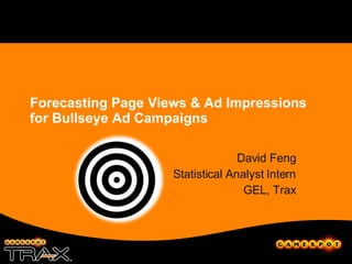 Forecasting Page Views & Ad Impressions for Bullseye Ad Campaigns David Feng Statistical Analyst Intern GEL, Trax 