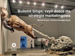 Bullshit bingo, czyli dobra zła
strategia marketingowa
Michał Kraus | michal.kraus@unity.pl
 