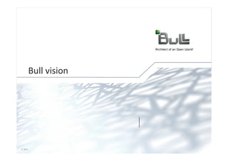 Bull vision




© Bull, 2012         1
 